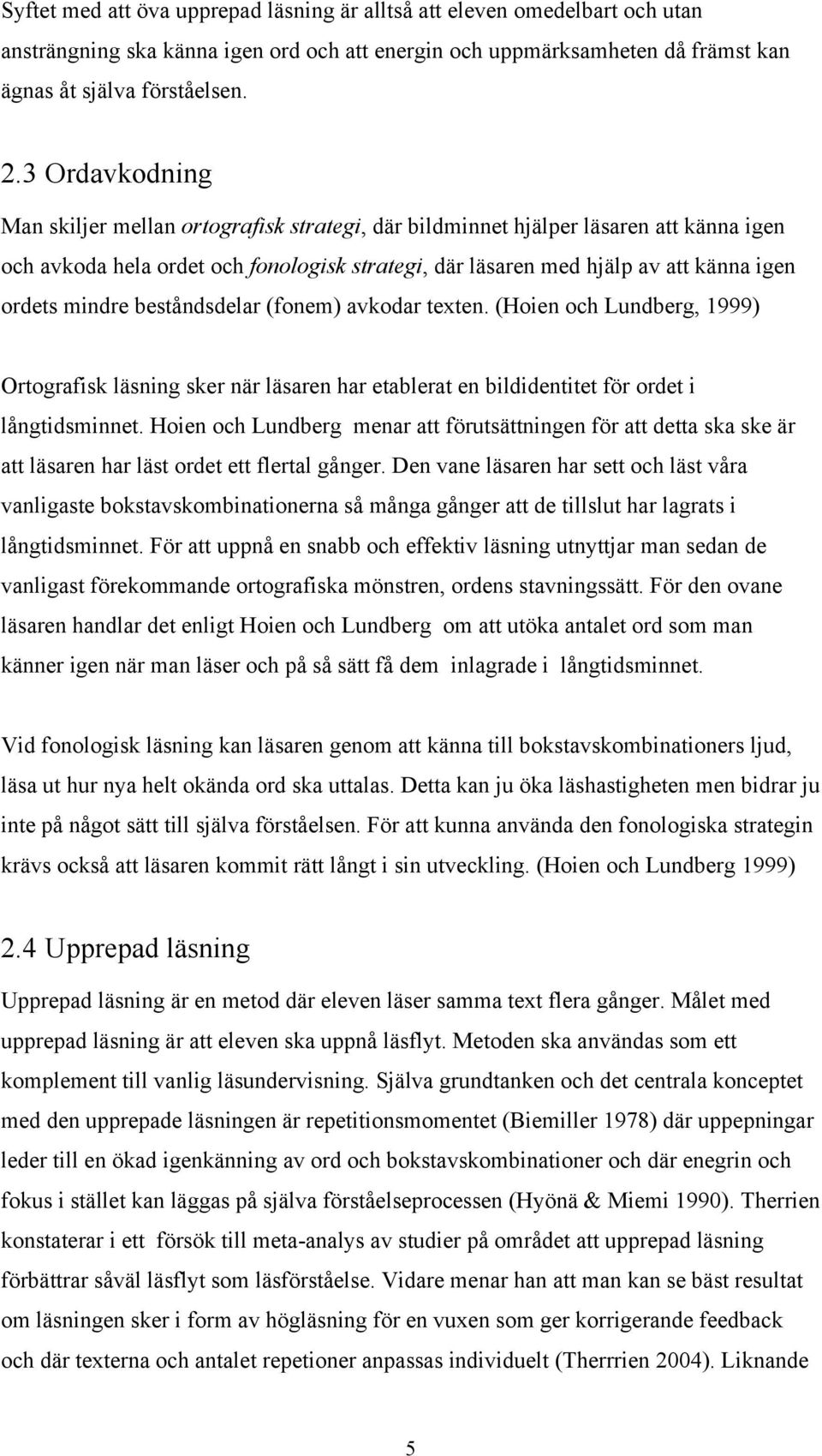 mindre beståndsdelar (fonem) avkodar texten. (Hoien och Lundberg, 1999) Ortografisk läsning sker när läsaren har etablerat en bildidentitet för ordet i långtidsminnet.