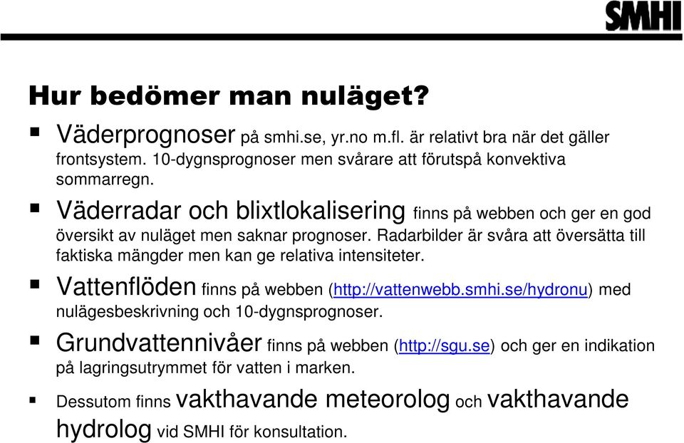 Radarbilder är svåra att översätta till faktiska mängder men kan ge relativa intensiteter. Vattenflöden finns på webben (http://vattenwebb.smhi.