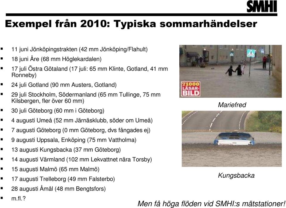 Järnäsklubb, söder om Umeå) 7 augusti Göteborg (0 mm Göteborg, dvs fångades ej) 9 augusti Uppsala, Enköping (75 mm Vattholma) 13 augusti Kungsbacka (37 mm Göteborg) 14 augusti Värmland (102 mm