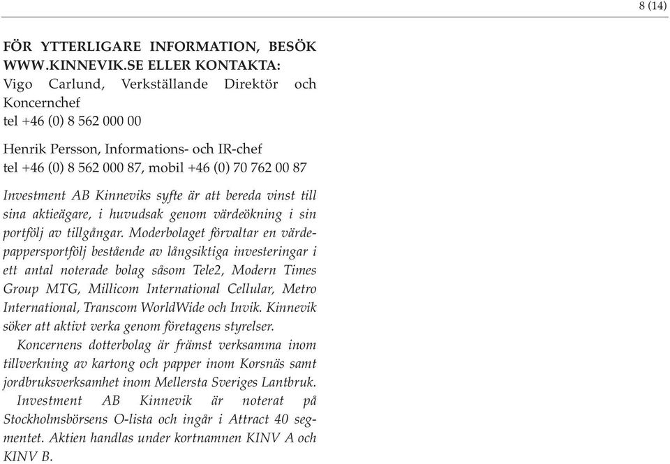 Investment AB Kinneviks syfte är att bereda vinst till sina aktieägare, i huvudsak genom värdeökning i sin portfölj av tillgångar.