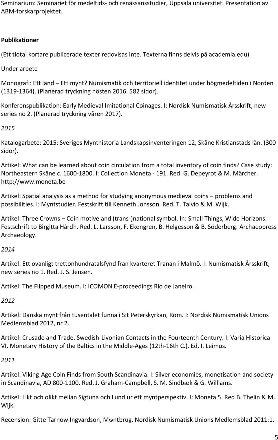 582 sidor). Konferenspublikation: Early Medieval Imitational Coinages. I: Nordisk Numismatisk Årsskrift, new series no 2. (Planerad tryckning våren 2017).