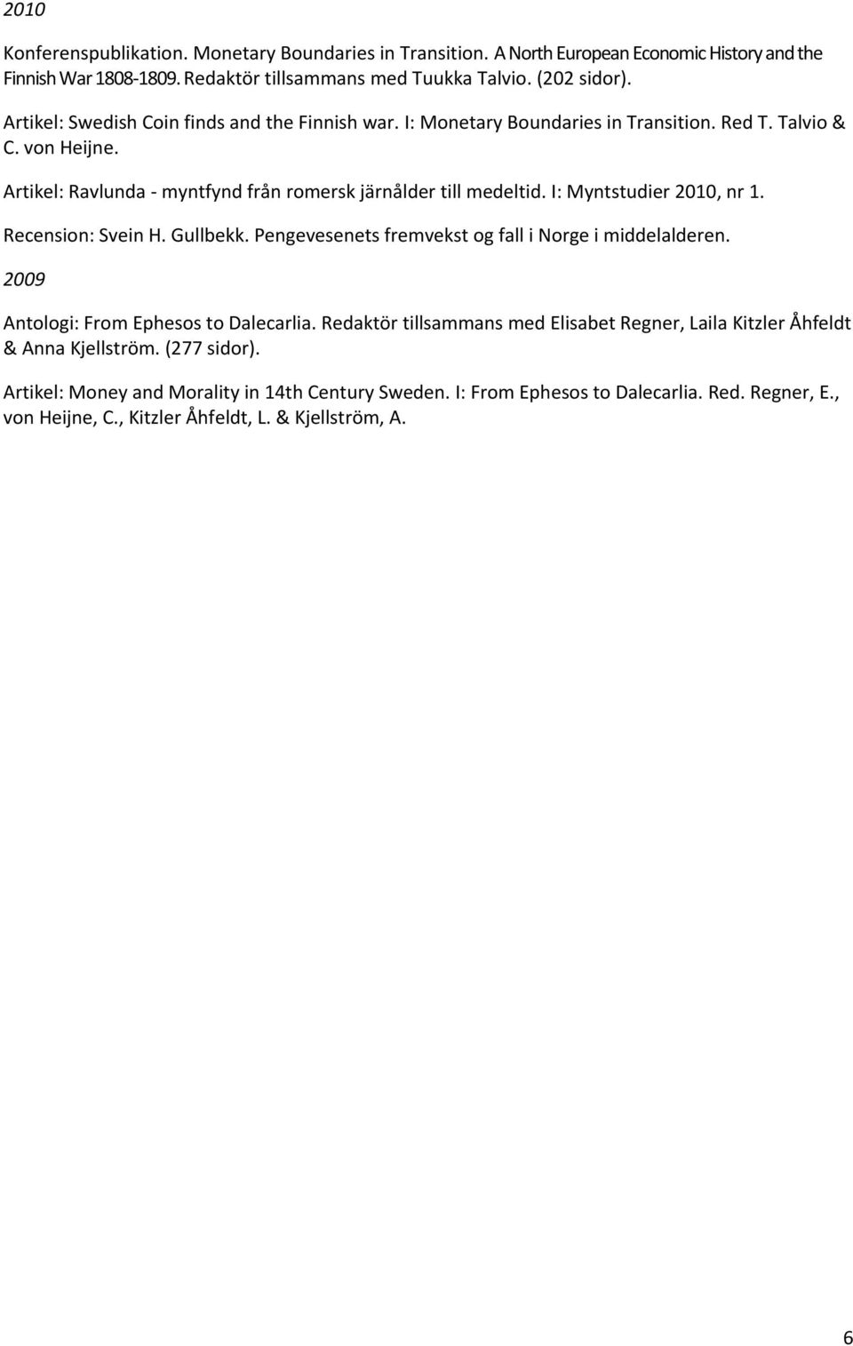 I: Myntstudier 2010, nr 1. Recension: Svein H. Gullbekk. Pengevesenets fremvekst og fall i Norge i middelalderen. 2009 Antologi: From Ephesos to Dalecarlia.