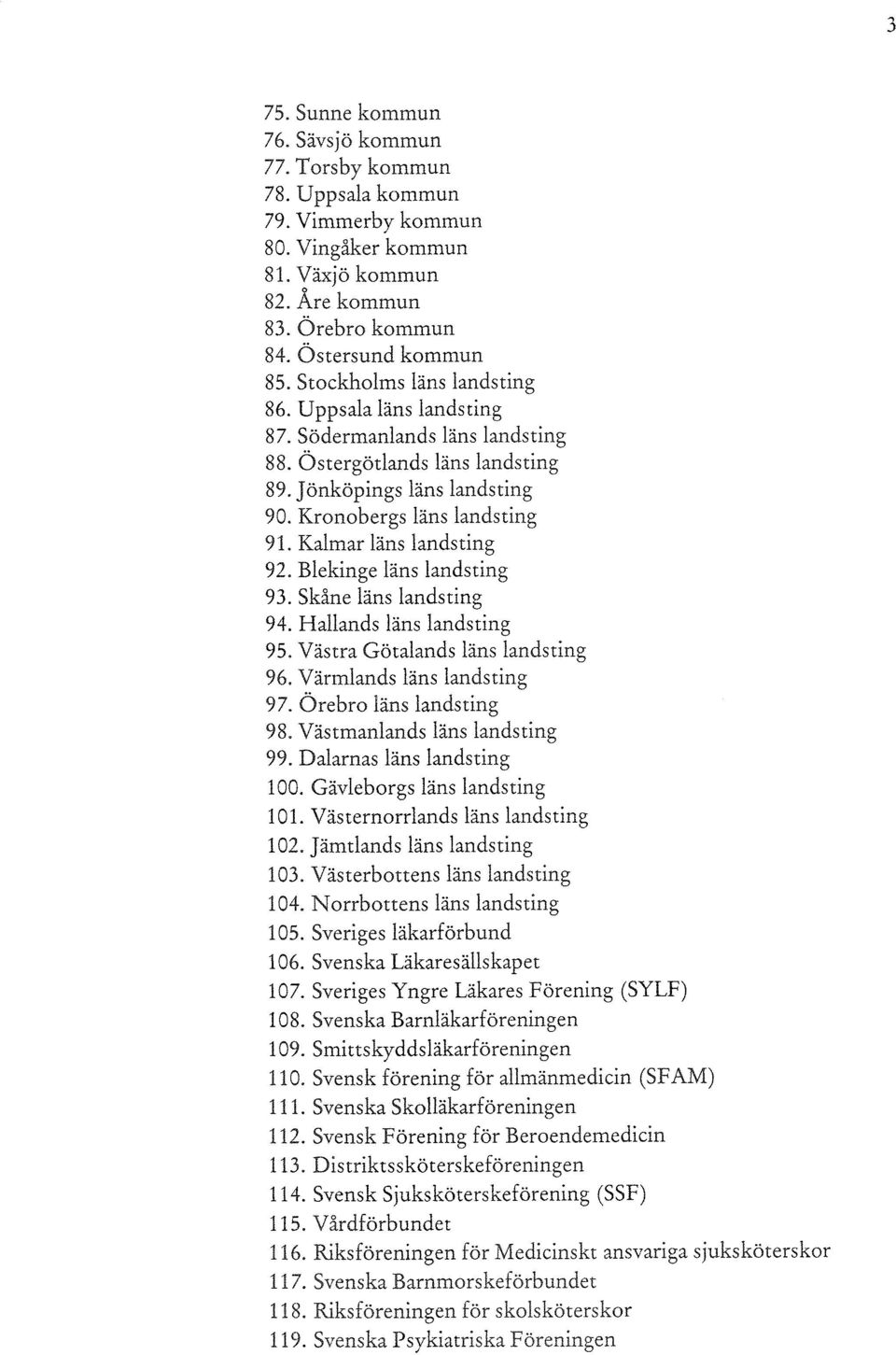 Kalmar läns landsting 92. Blekinge läns landsting 93. Skåne läns landsting 94. Hallands läns landsting 95. Västra Götalands läns landsting 96. Värmlands läns landsting 97. Örebro läns landsting 98.