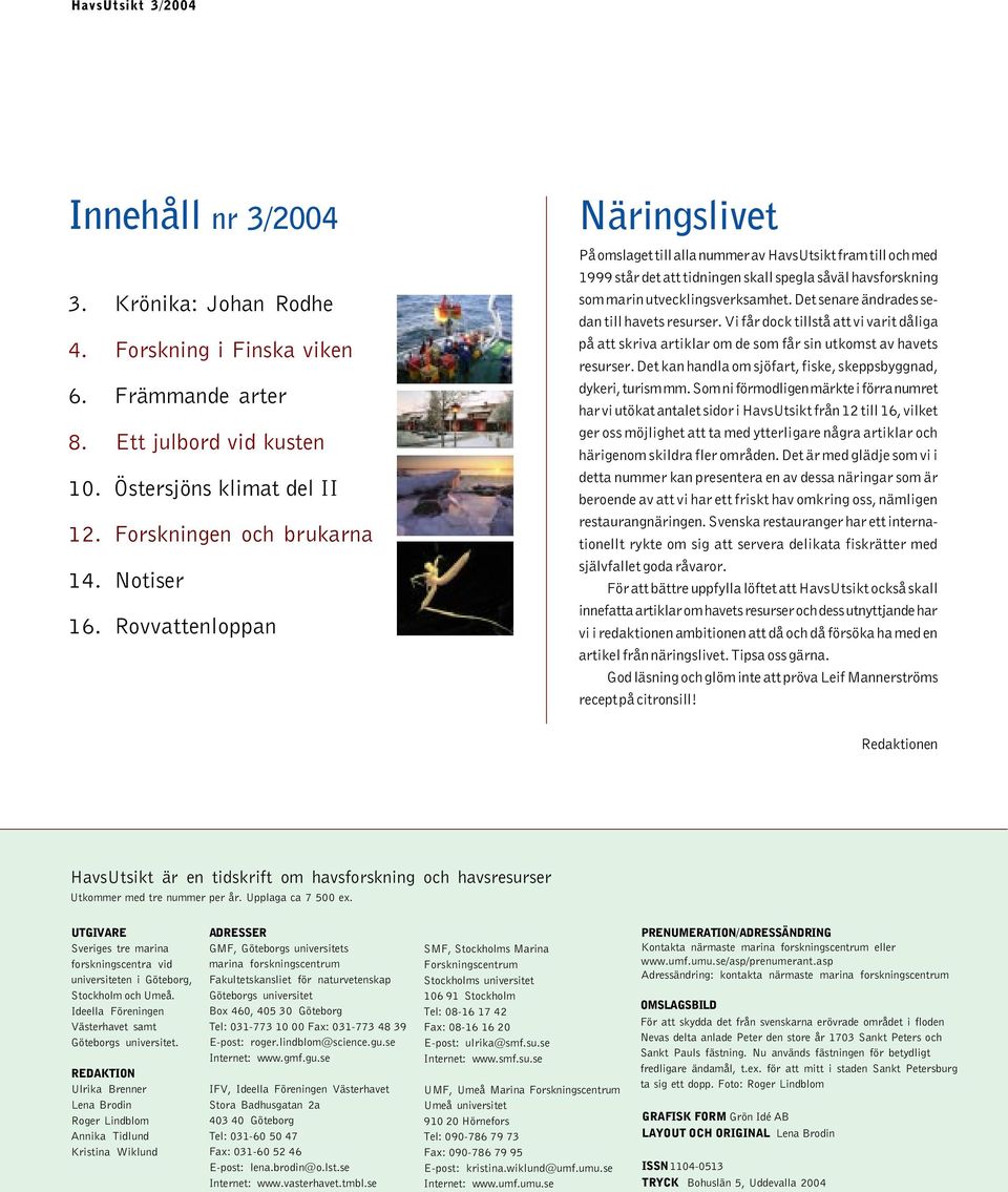 Det senare ändrades sedan till havets resurser. Vi får dock tillstå att vi varit dåliga på att skriva artiklar om de som får sin utkomst av havets resurser.