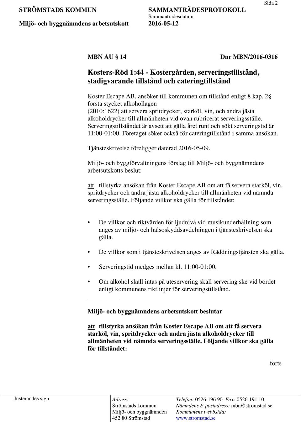 2 första stycket alkohollagen (2010:1622) att servera spritdrycker, starköl, vin, och andra jästa alkoholdrycker till allmänheten vid ovan rubricerat serveringsställe.