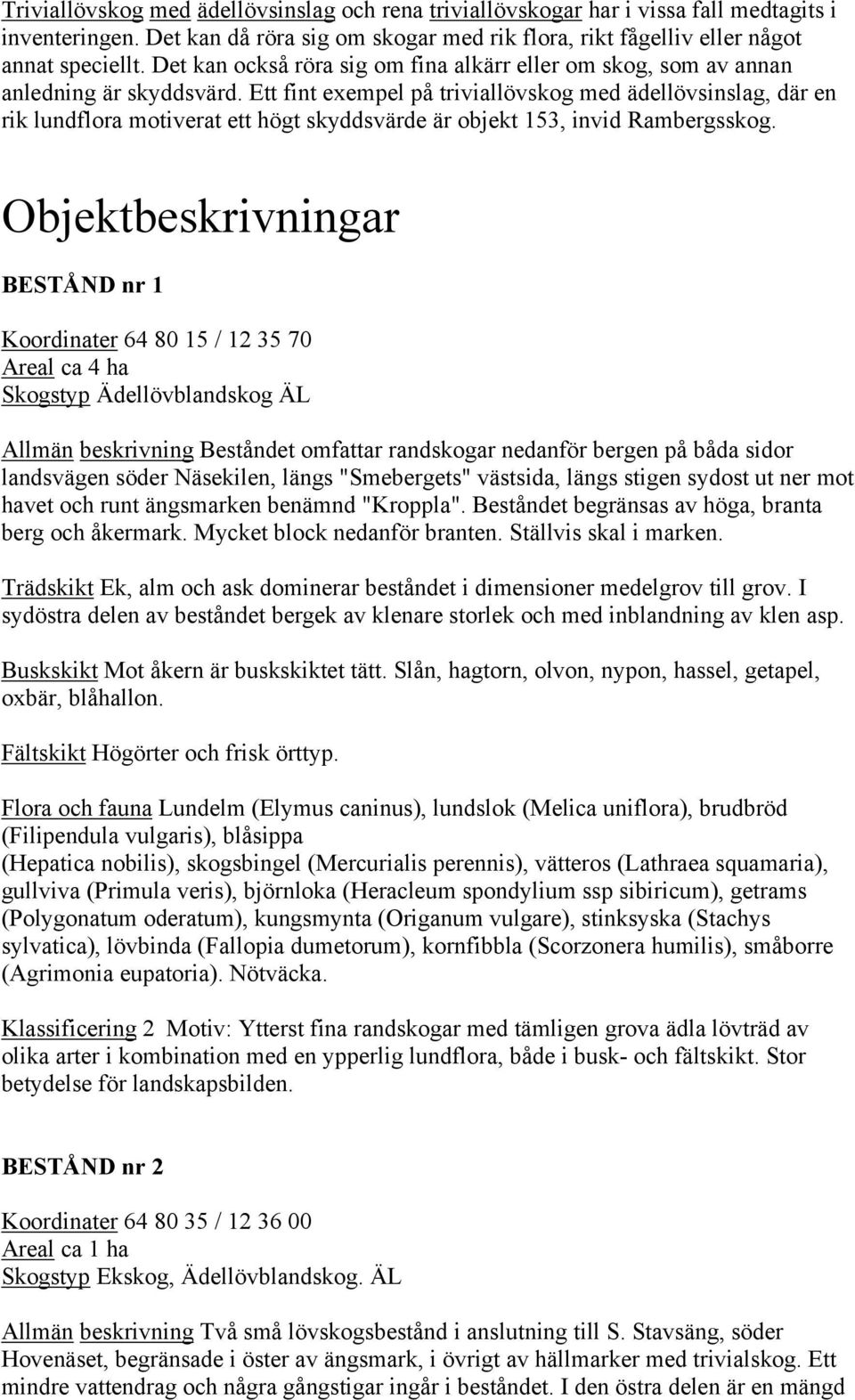 Ett fint exempel på triviallövskog med ädellövsinslag, där en rik lundflora motiverat ett högt skyddsvärde är objekt 153, invid Rambergsskog.