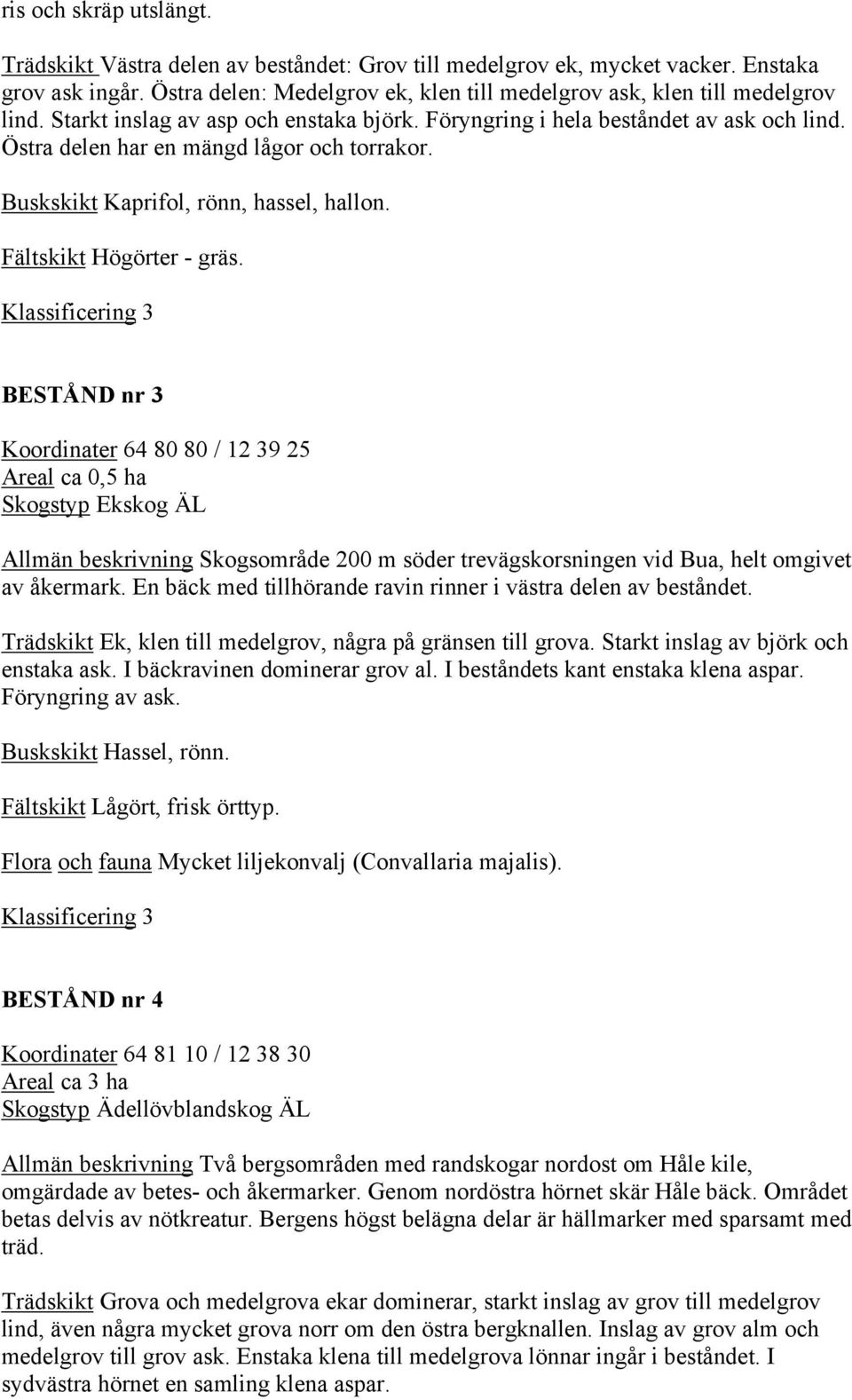 Östra delen har en mängd lågor och torrakor. Buskskikt Kaprifol, rönn, hassel, hallon. Fältskikt Högörter - gräs.