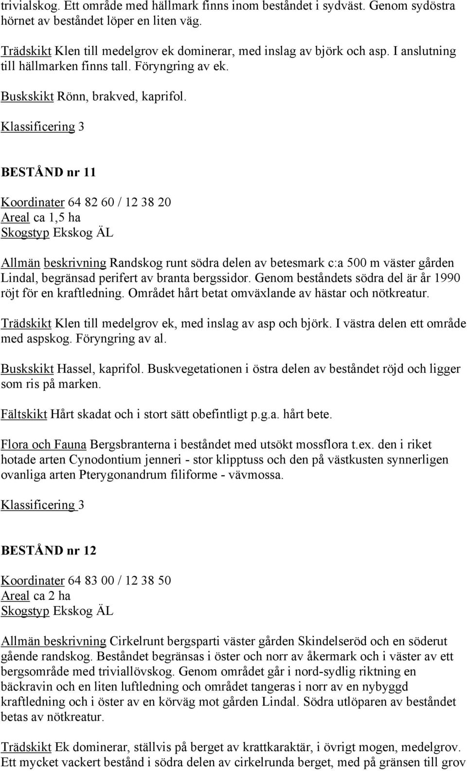 BESTÅND nr 11 Koordinater 64 82 60 / 12 38 20 Areal ca 1,5 ha Skogstyp Ekskog ÄL Allmän beskrivning Randskog runt södra delen av betesmark c:a 500 m väster gården Lindal, begränsad perifert av branta
