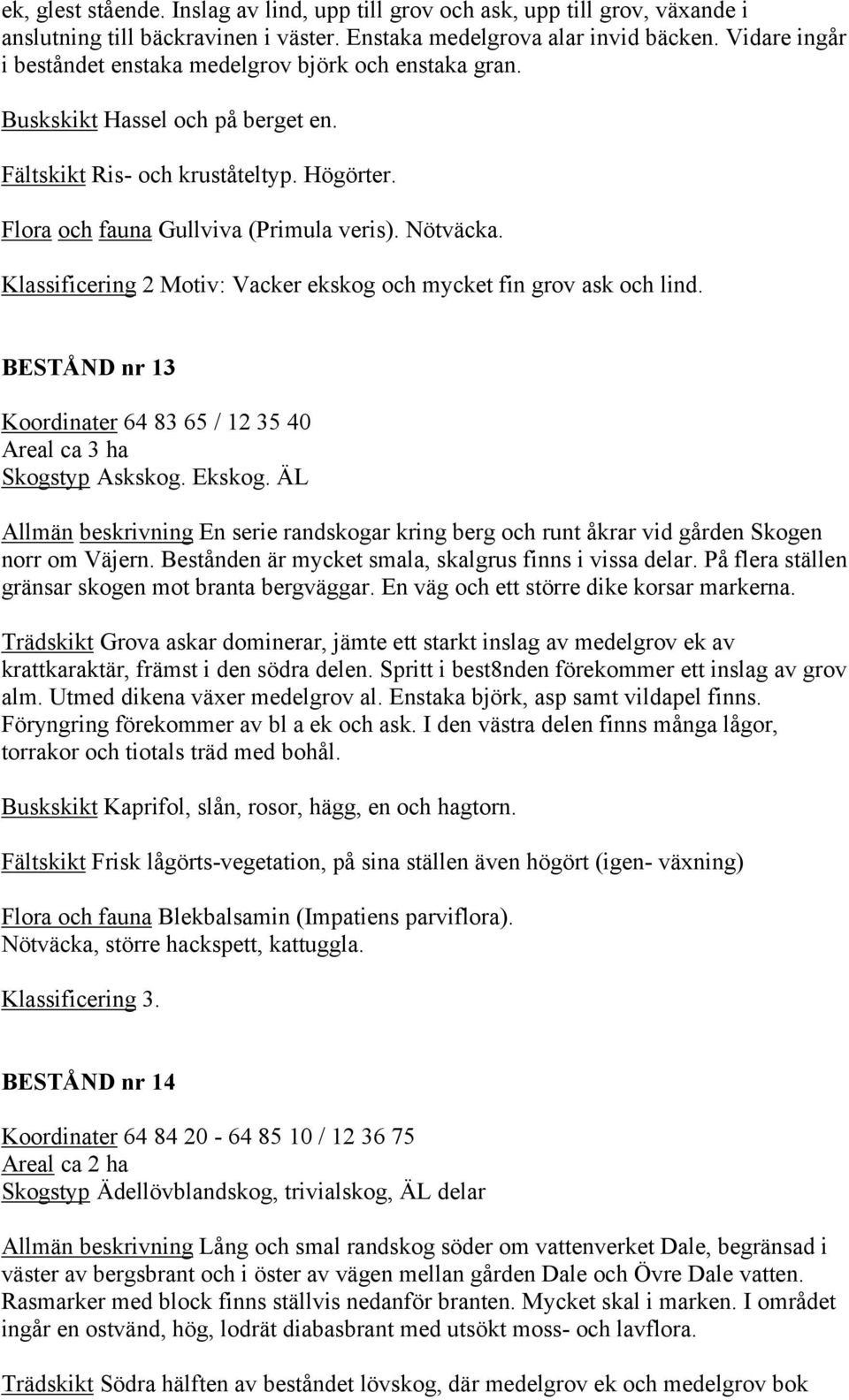 Klassificering 2 Motiv: Vacker ekskog och mycket fin grov ask och lind. BESTÅND nr 13 Koordinater 64 83 65 / 12 35 40 Areal ca 3 ha Skogstyp Askskog. Ekskog.