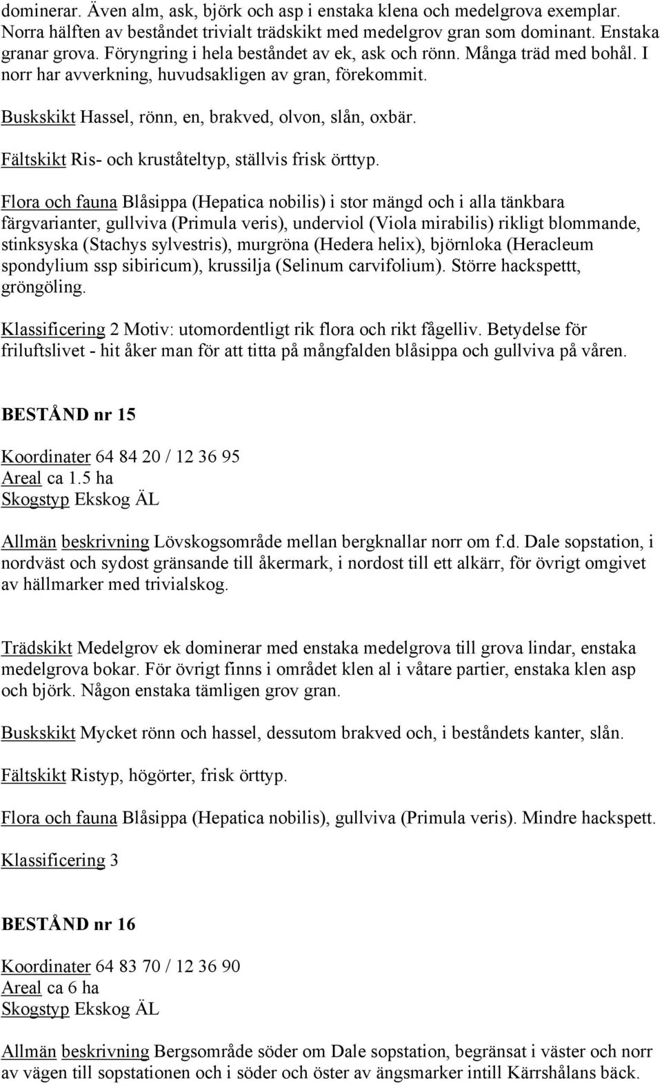 Fältskikt Ris- och kruståteltyp, ställvis frisk örttyp.