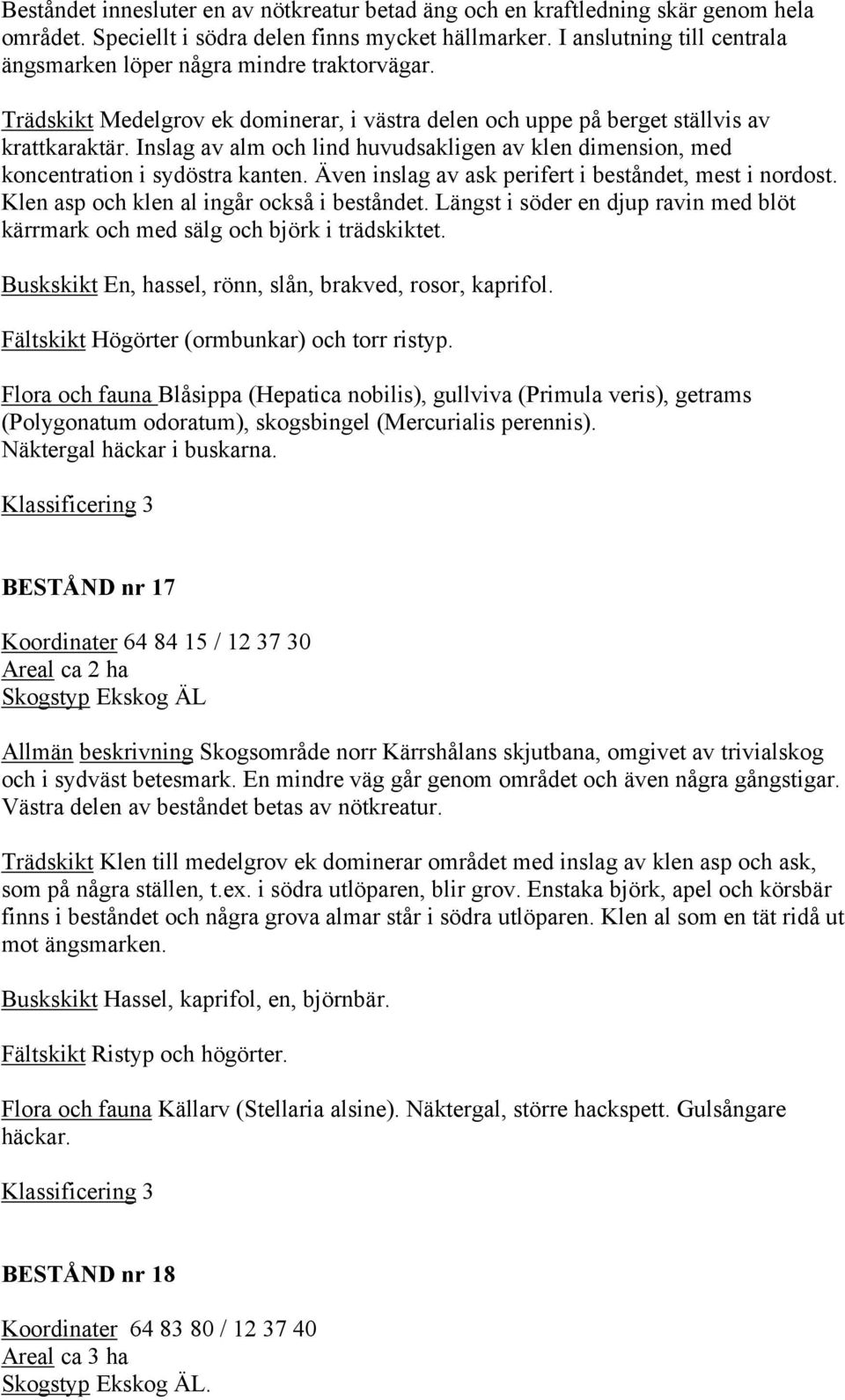 Inslag av alm och lind huvudsakligen av klen dimension, med koncentration i sydöstra kanten. Även inslag av ask perifert i beståndet, mest i nordost. Klen asp och klen al ingår också i beståndet.