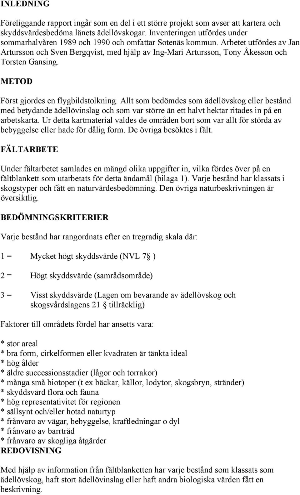 Arbetet utfördes av Jan Artursson och Sven Bergqvist, med hjälp av Ing-Mari Artursson, Tony Åkesson och Torsten Gansing. METOD Först gjordes en flygbildstolkning.