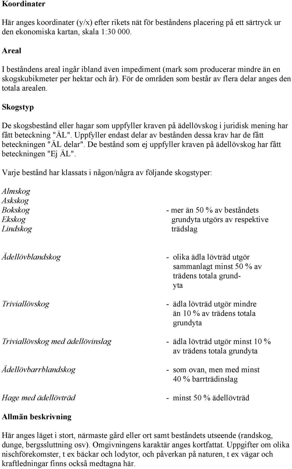 Skogstyp De skogsbestånd eller hagar som uppfyller kraven på ädellövskog i juridisk mening har fått beteckning "ÄL". Uppfyller endast delar av bestånden dessa krav har de fått beteckningen "ÄL delar".