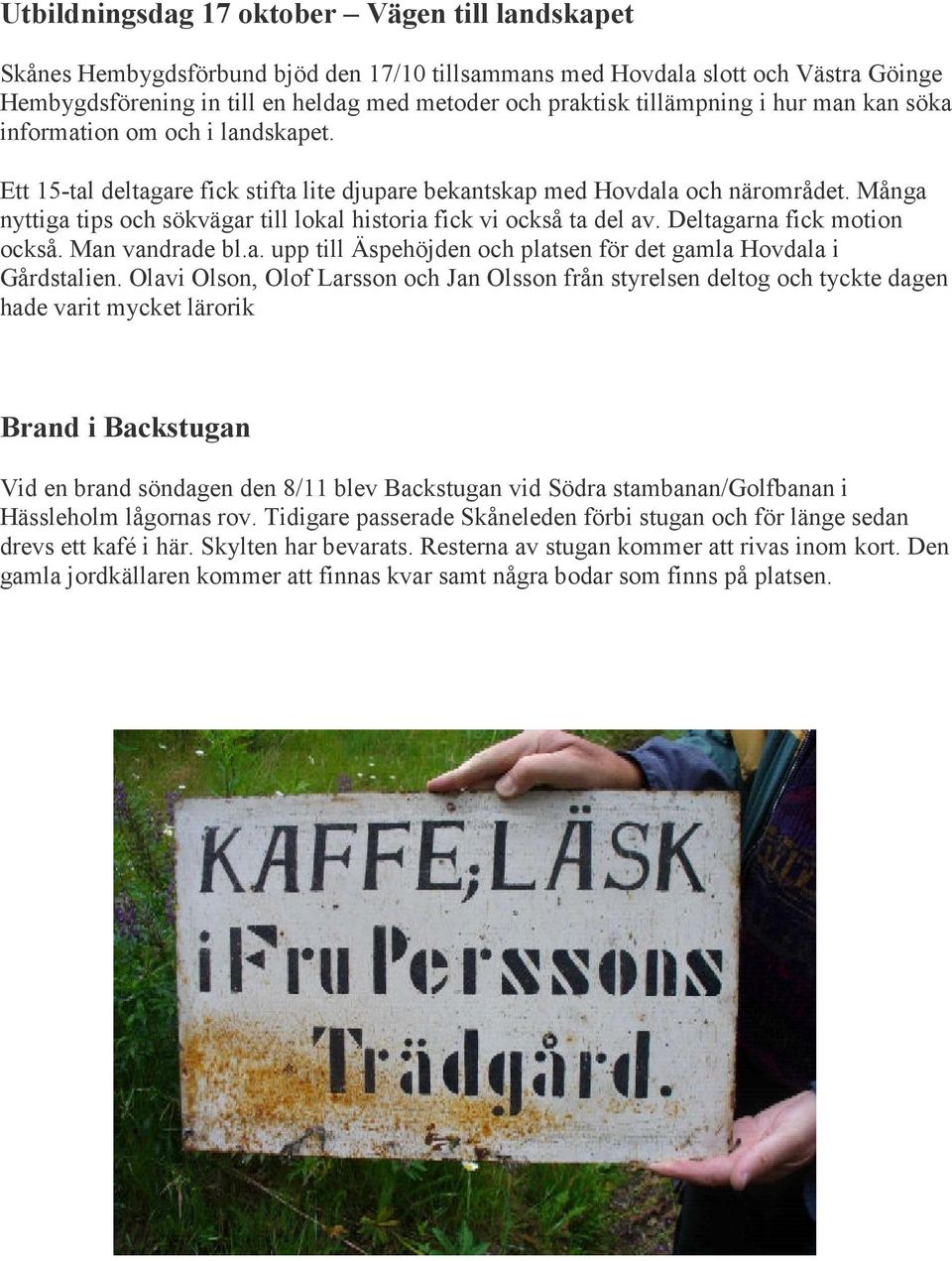 Många nyttiga tips och sökvägar till lokal historia fick vi också ta del av. Deltagarna fick motion också. Man vandrade bl.a. upp till Äspehöjden och platsen för det gamla Hovdala i Gårdstalien.