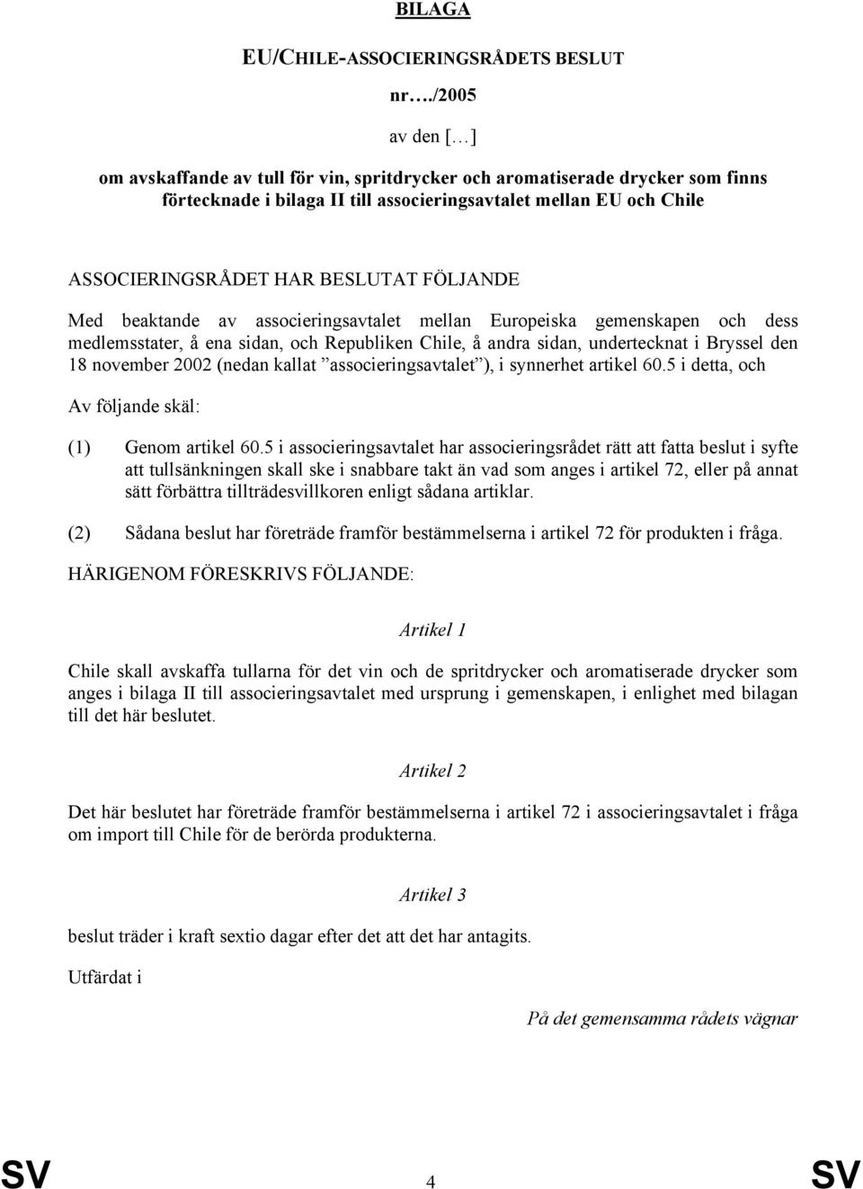 FÖLJANDE Med beaktande av associeringsavtalet mellan Europeiska gemenskapen och dess medlemsstater, å ena sidan, och Republiken Chile, å andra sidan, undertecknat i Bryssel den 18 november 2002