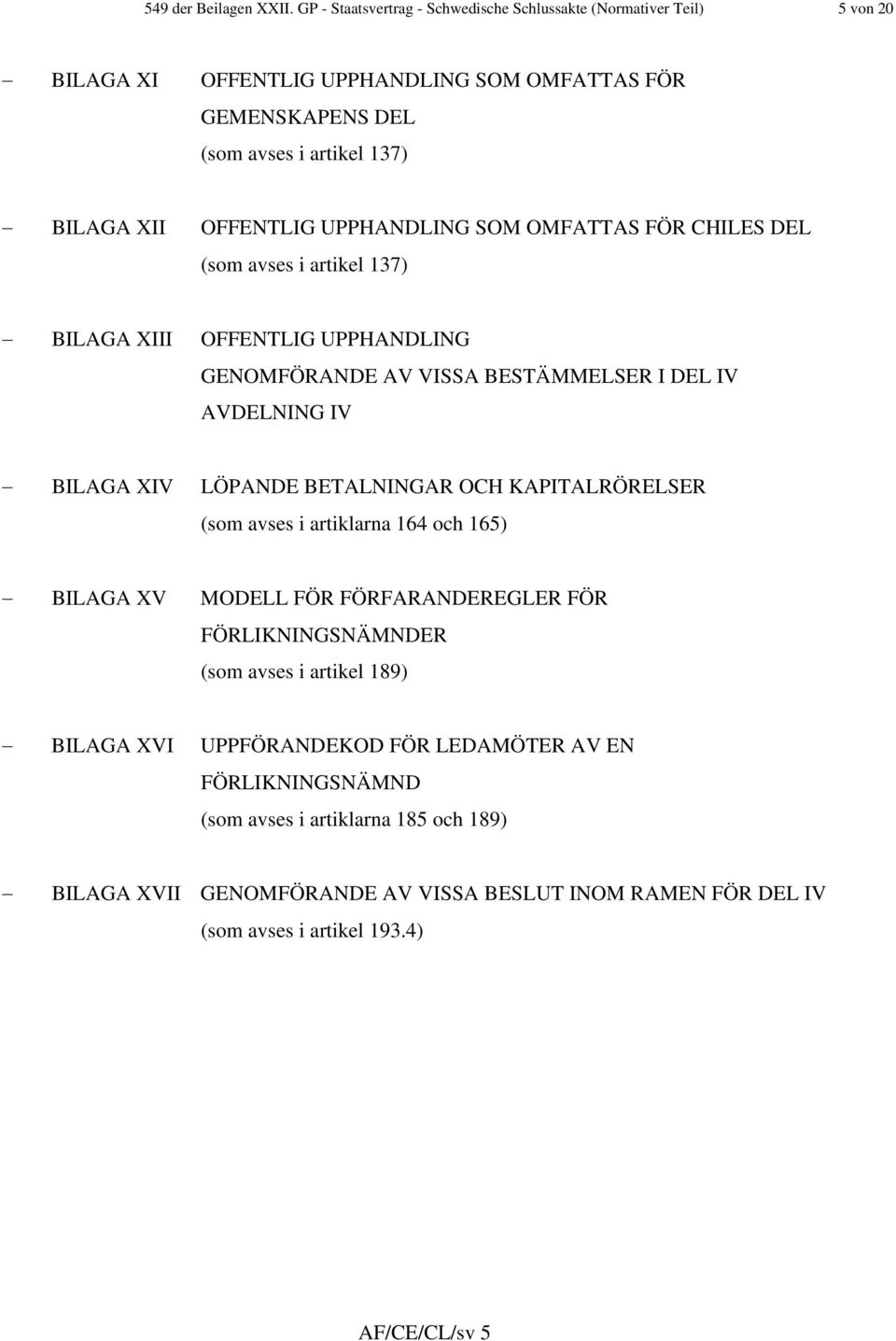 UPPHANDLING SOM OMFATTAS FÖR CHILES DEL (som avses i artikel 137) BILAGA XIII OFFENTLIG UPPHANDLING GENOMFÖRANDE AV VISSA BESTÄMMELSER I DEL IV AVDELNING IV BILAGA XIV LÖPANDE