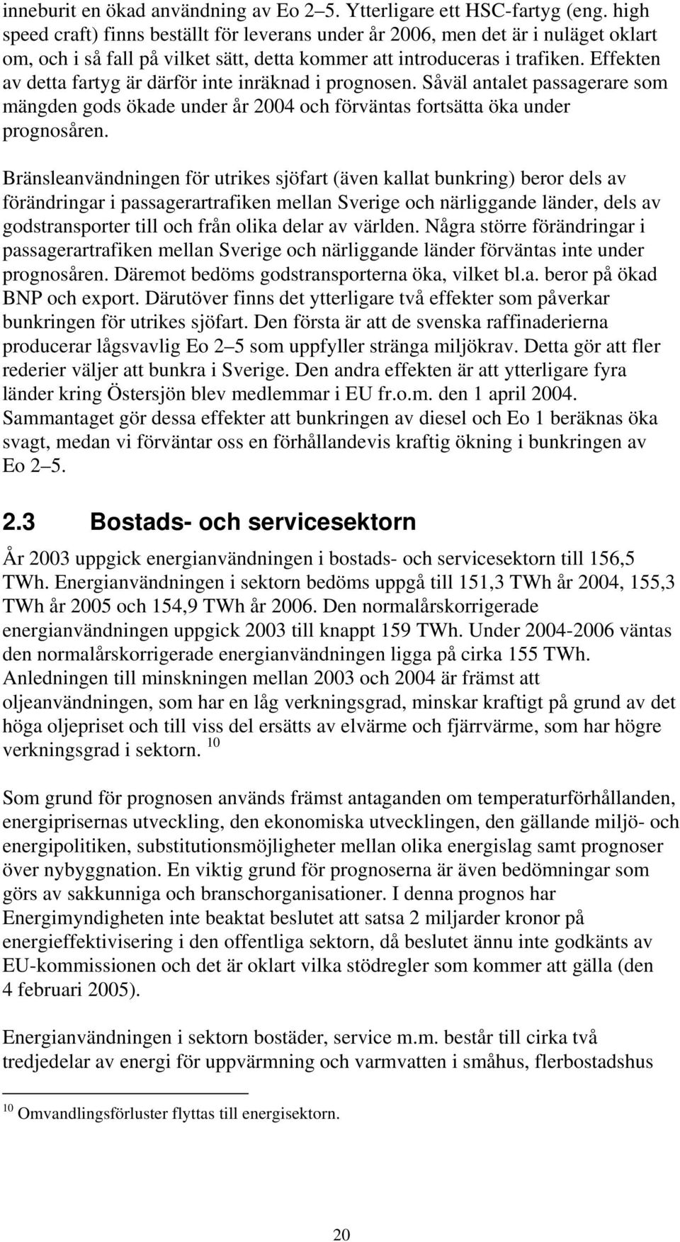 Effekten av detta fartyg är därför inte inräknad i prognosen. Såväl antalet passagerare som mängden gods ökade under år 2004 och förväntas fortsätta öka under prognosåren.