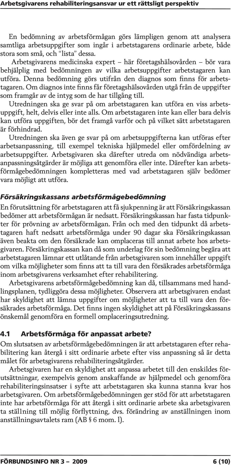 Denna bedömning görs utifrån den diagnos som finns för arbetstagaren. Om diagnos inte finns får företagshälsovården utgå från de uppgifter som framgår av de intyg som de har tillgång till.