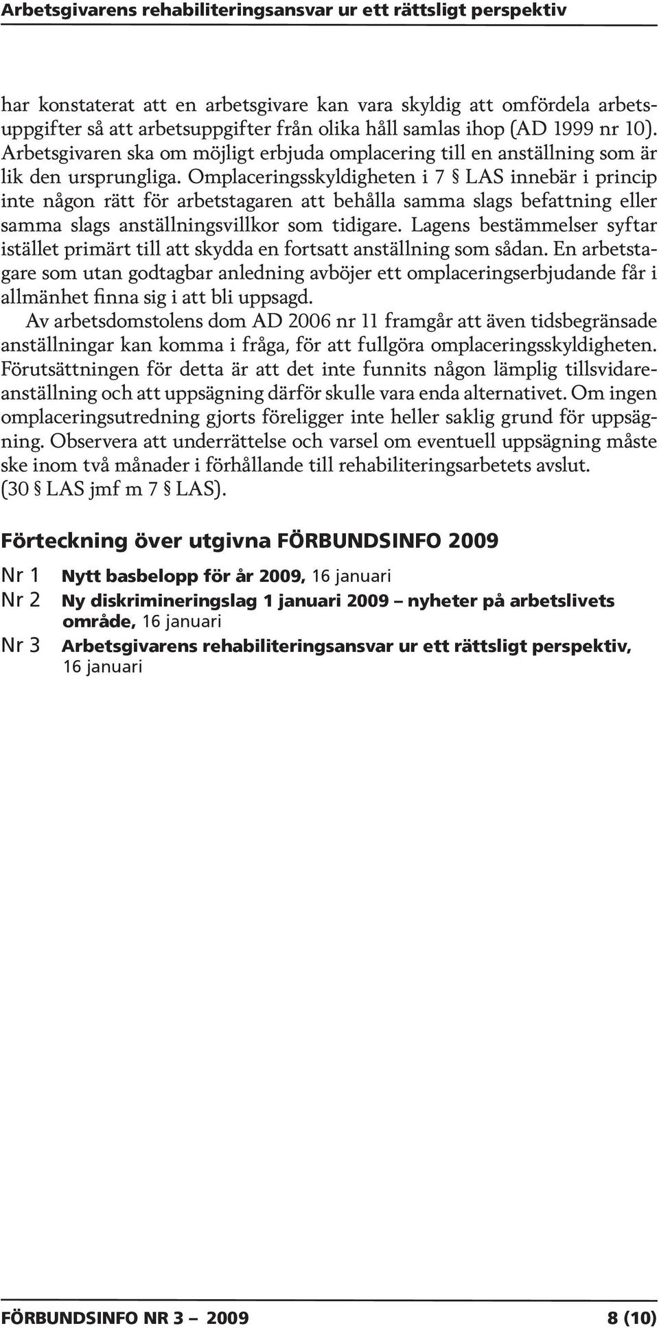 Omplaceringsskyldigheten i 7 LAS innebär i princip inte någon rätt för arbetstagaren att behålla samma slags befattning eller samma slags anställningsvillkor som tidigare.