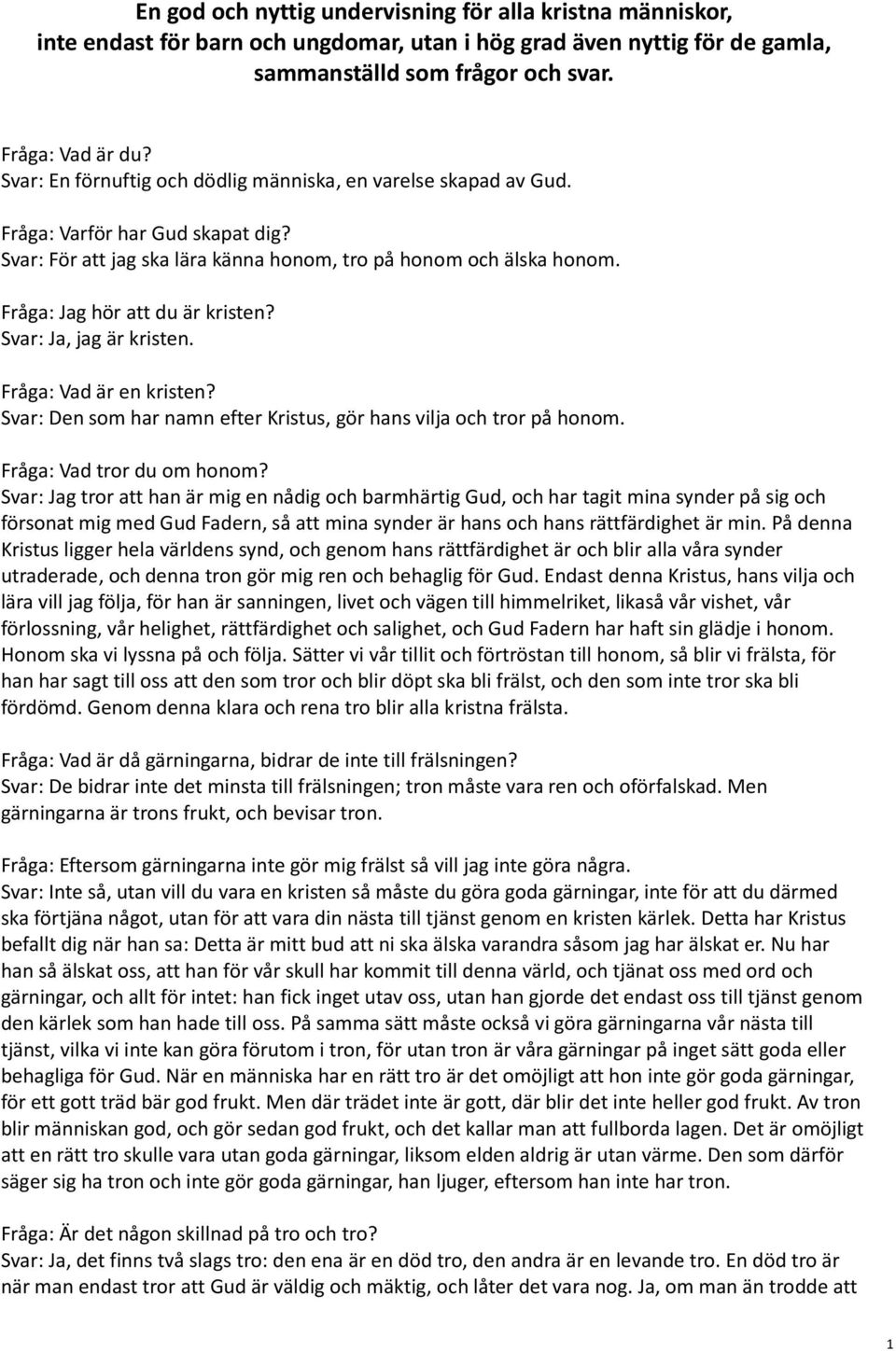 Fråga: Jag hör att du är kristen? Svar: Ja, jag är kristen. Fråga: Vad är en kristen? Svar: Den som har namn efter Kristus, gör hans vilja och tror på honom. Fråga: Vad tror du om honom?