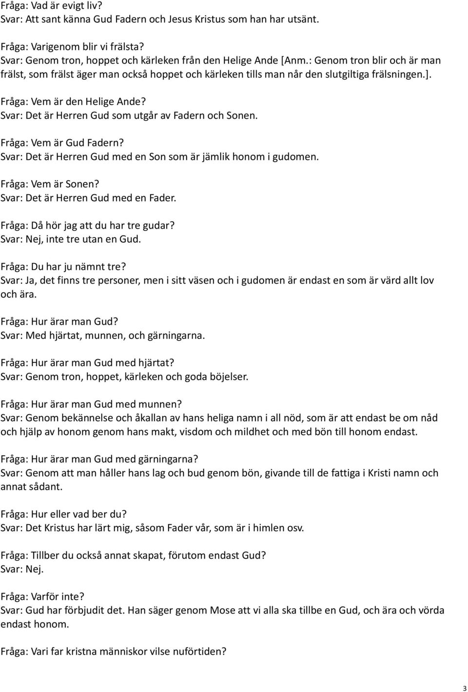 Svar: Det är Herren Gud som utgår av Fadern och Sonen. Fråga: Vem är Gud Fadern? Svar: Det är Herren Gud med en Son som är jämlik honom i gudomen. Fråga: Vem är Sonen?