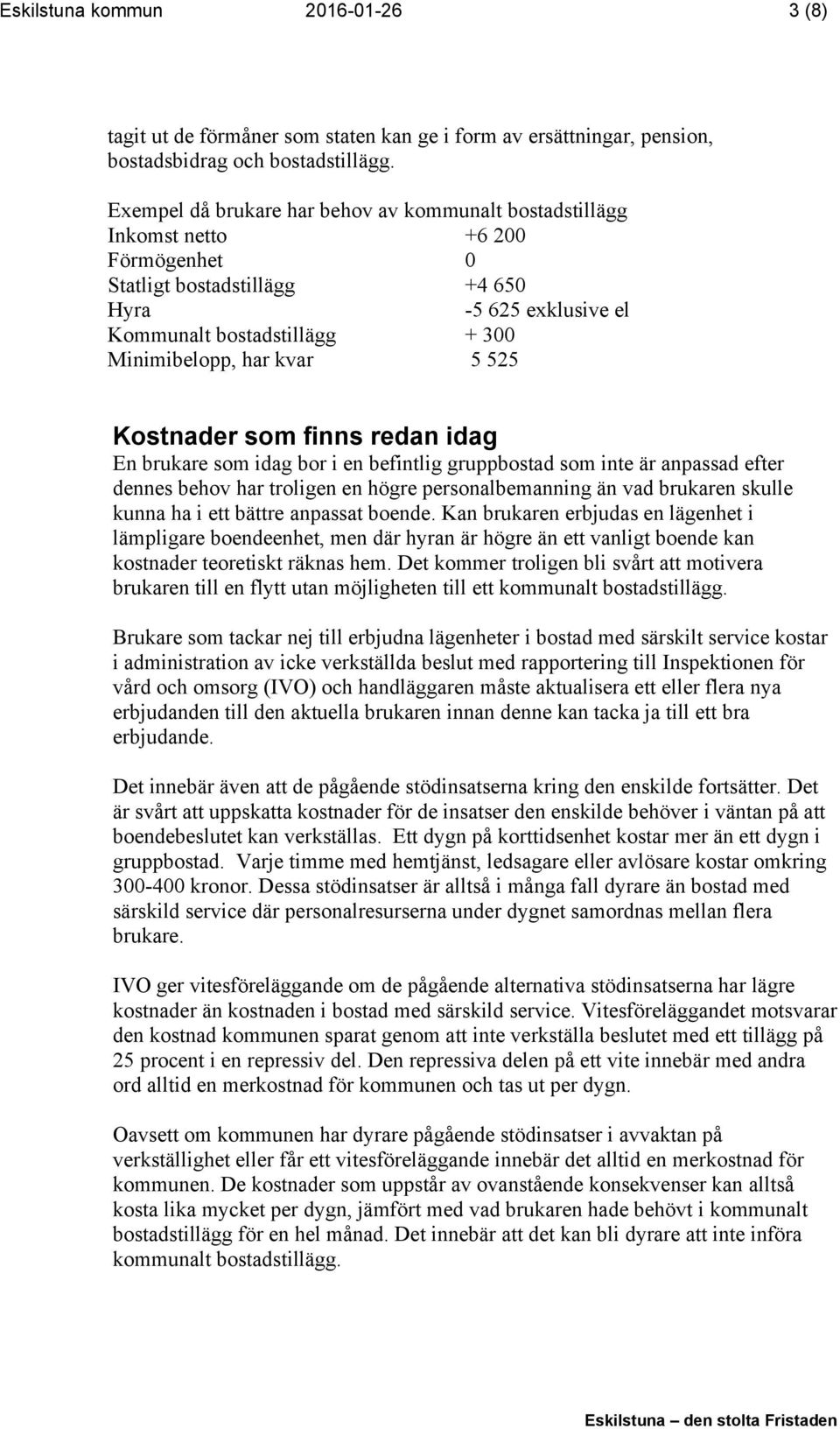 kvar 5 525 Kostnader som finns redan idag En brukare som idag bor i en befintlig gruppbostad som inte är anpassad efter dennes behov har troligen en högre personalbemanning än vad brukaren skulle