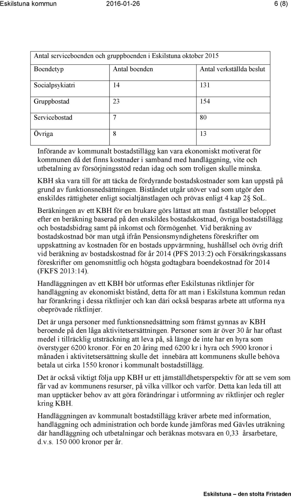 försörjningsstöd redan idag och som troligen skulle minska. KBH ska vara till för att täcka de fördyrande bostadskostnader som kan uppstå på grund av funktionsnedsättningen.