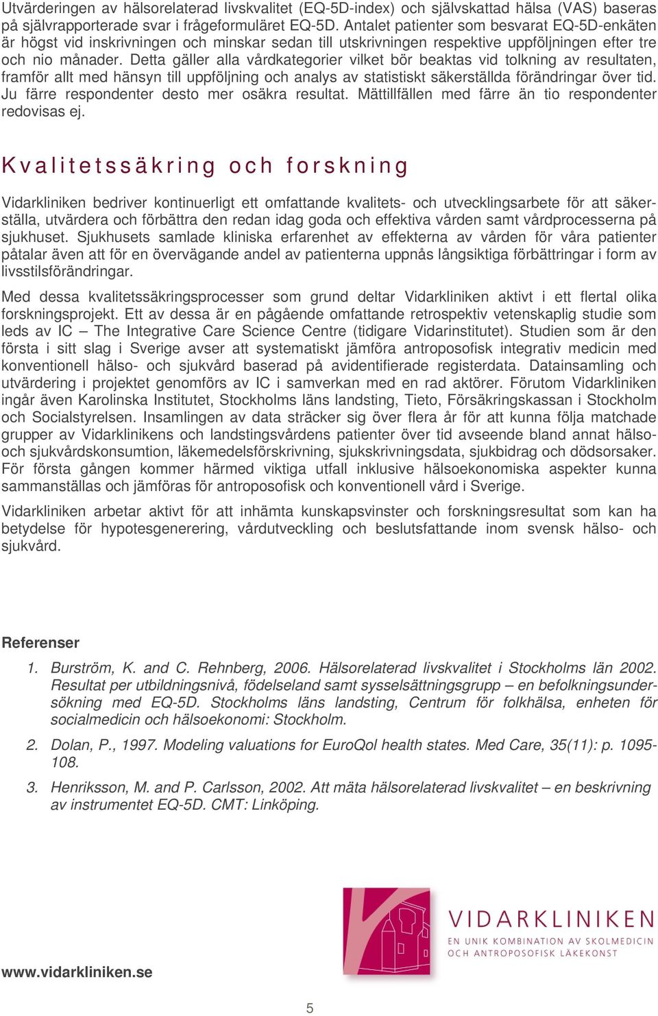 Detta gäller alla vårdkategorier vilket bör beaktas vid tolkning av resultaten, framför allt med hänsyn till uppföljning och analys av statistiskt säkerställda förändringar över tid.