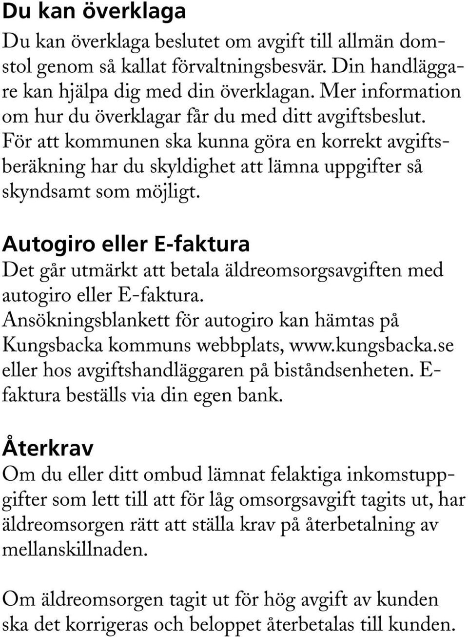 Autogiro eller E-faktura Det går utmärkt att betala äldreomsorgsavgiften med autogiro eller E-faktura. Ansökningsblankett för autogiro kan hämtas på Kungsbacka kommuns webbplats, www.kungsbacka.