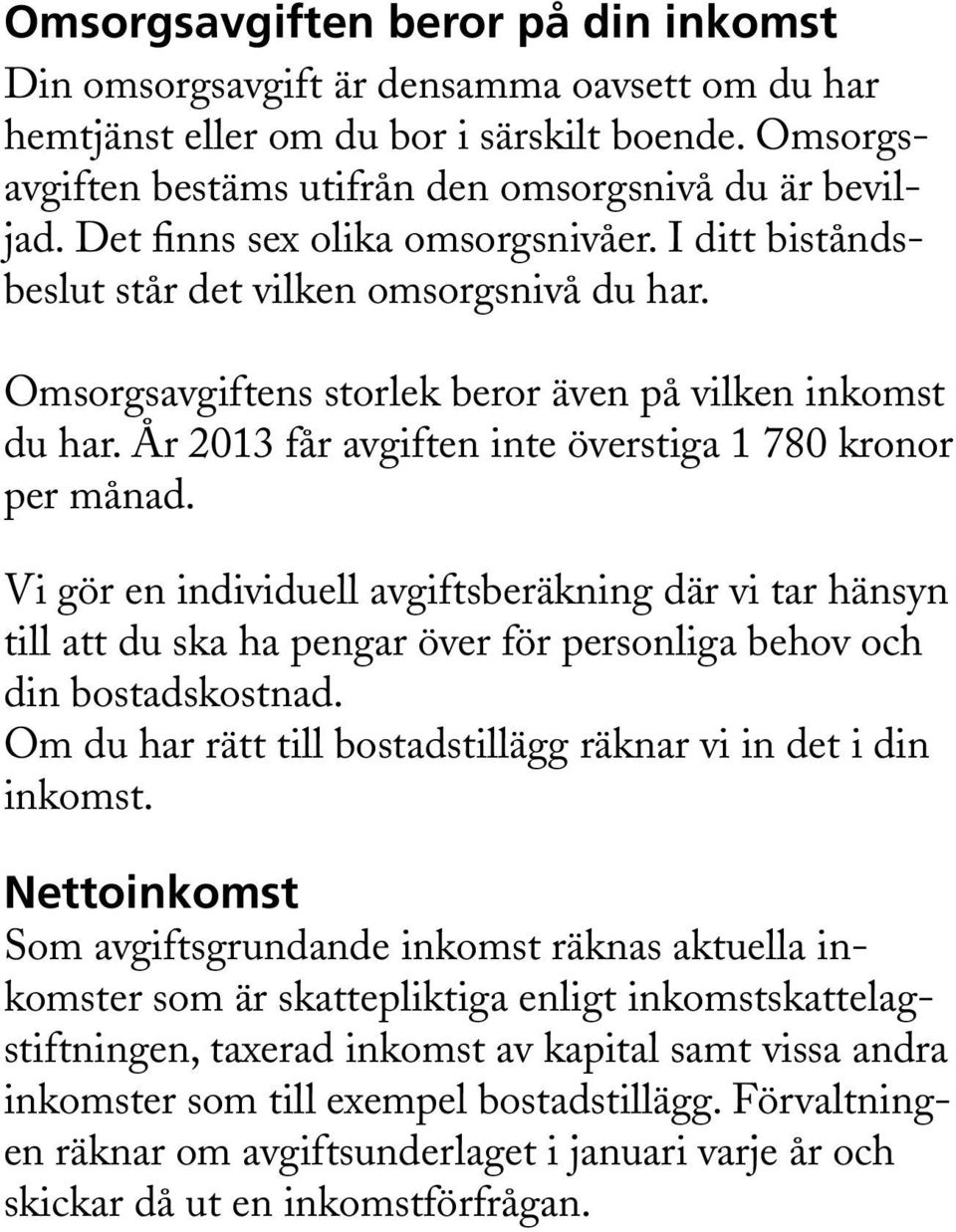 År 2013 får avgiften inte överstiga 1 780 kronor per månad. Vi gör en individuell avgiftsberäkning där vi tar hänsyn till att du ska ha pengar över för personliga behov och din bostadskostnad.