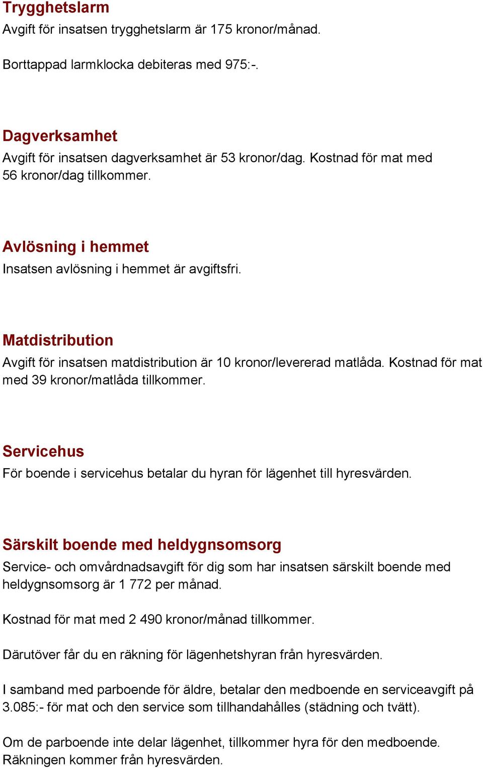 Kostnad för mat med 39 kronor/matlåda tillkommer. Servicehus För boende i servicehus betalar du hyran för lägenhet till hyresvärden.