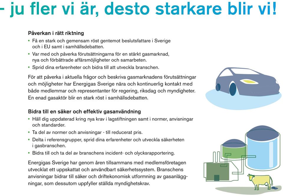 För att påverka i aktuella frågor och beskriva gasmarknadens förutsättningar och möjligheter har Energigas Sverige nära och kontinuerlig kontakt med både medlemmar och representanter för regering,