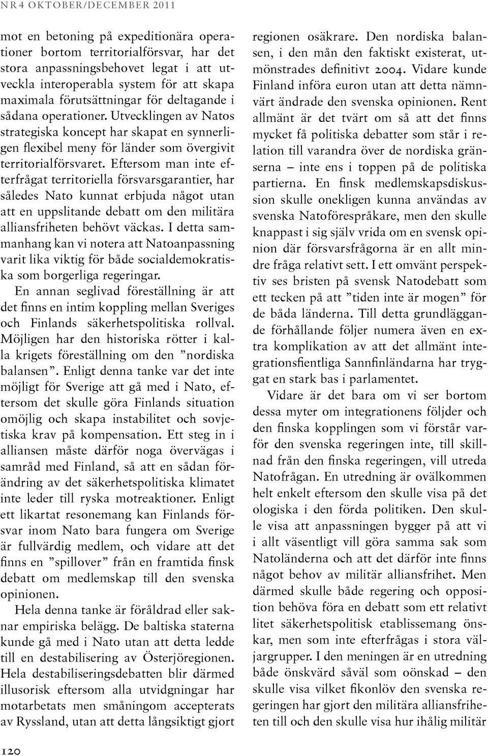 Eftersom man inte efterfrågat territoriella försvarsgarantier, har således Nato kunnat erbjuda något utan att en uppslitande debatt om den militära alliansfriheten behövt väckas.