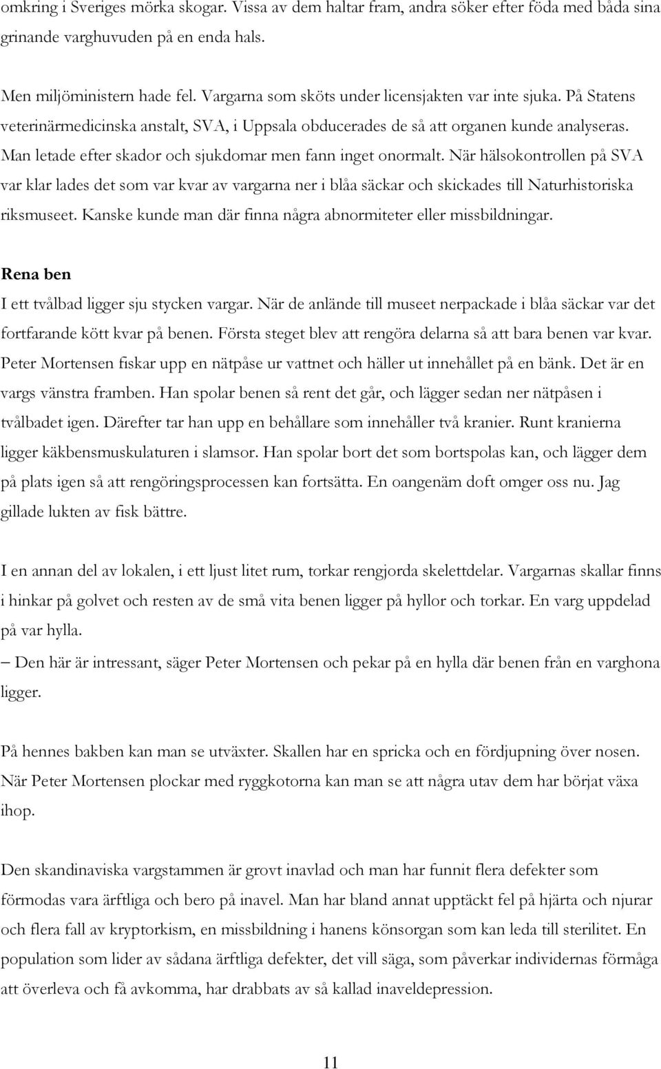 Man letade efter skador och sjukdomar men fann inget onormalt. När hälsokontrollen på SVA var klar lades det som var kvar av vargarna ner i blåa säckar och skickades till Naturhistoriska riksmuseet.