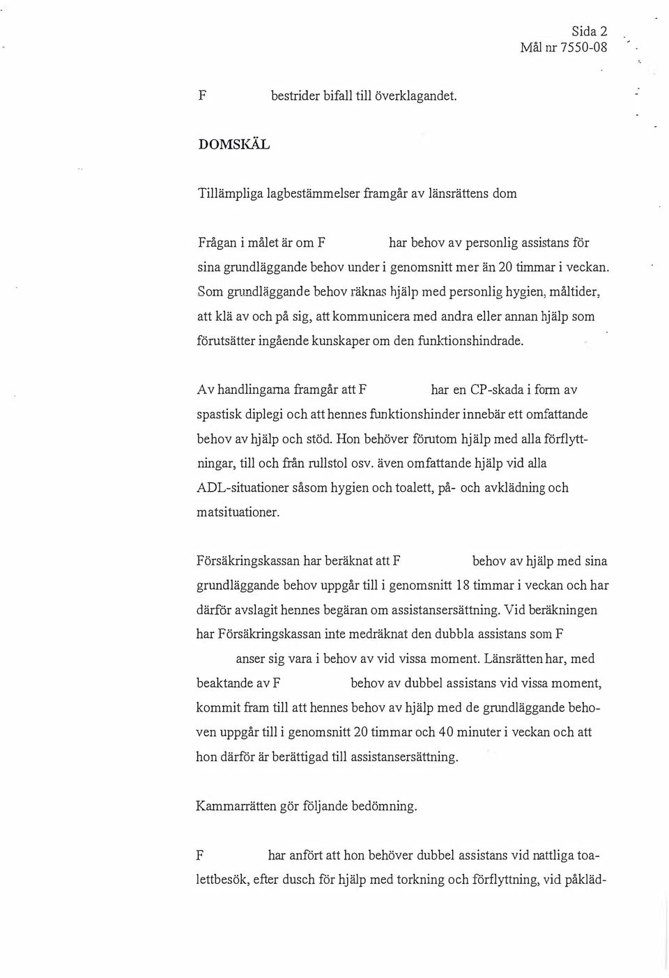 Som gnmdläggande behov räknas hjälp med personlig hygien, måltider, att klä av och på sig, att kommunicera med andra eller annan hjälp som förutsätter ingående kunskaper om den funktionshindrade.