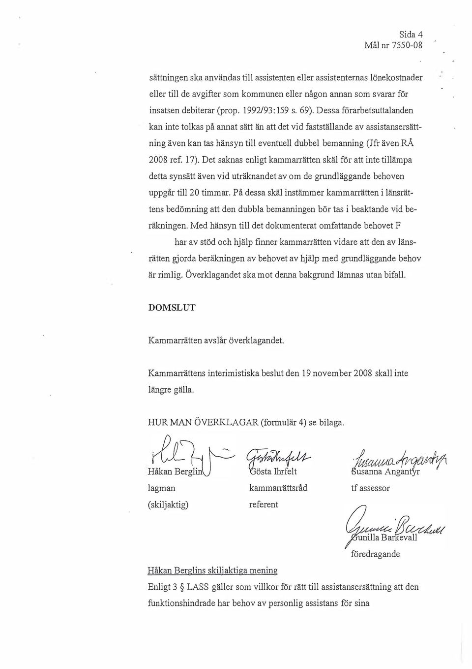 Dessa förarbetsuttalanden kan inte tolkas på annat sätt än att det vid fastställande av assistansersättning även kan tas hänsyn till eventuell dubbel bemanning (J fr även RÅ 2008 ref. 17).