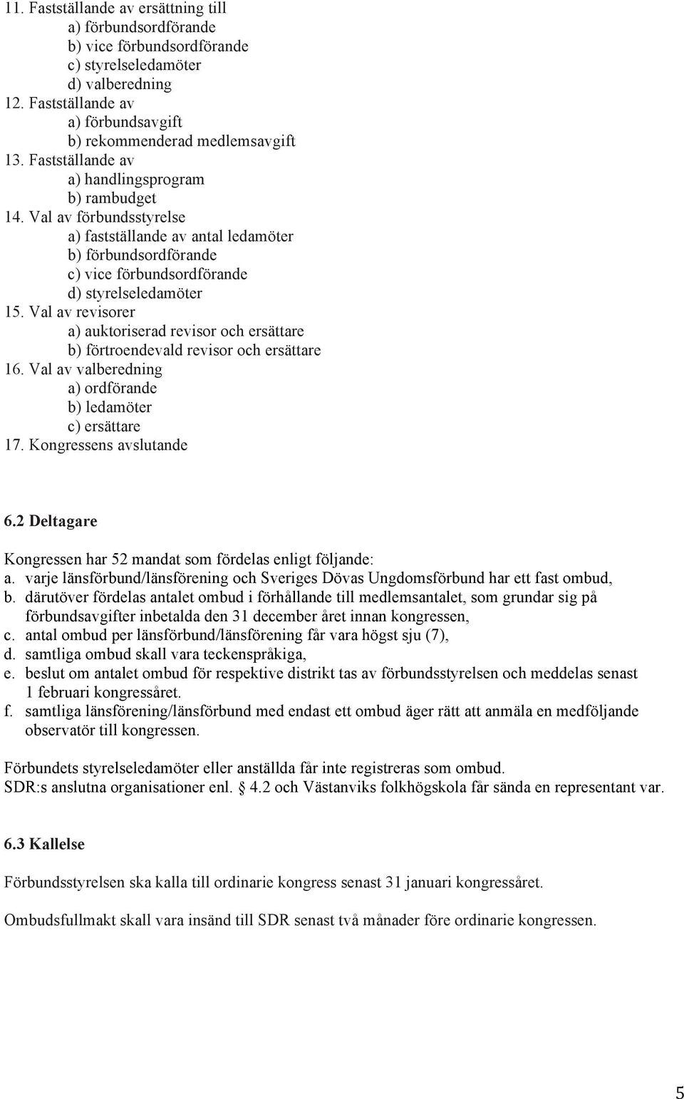 Val av revisorer a) auktoriserad revisor och ersättare b) förtroendevald revisor och ersättare 16. Val av valberedning a) ordförande b) ledamöter c) ersättare 17. Kongressens avslutande 6.