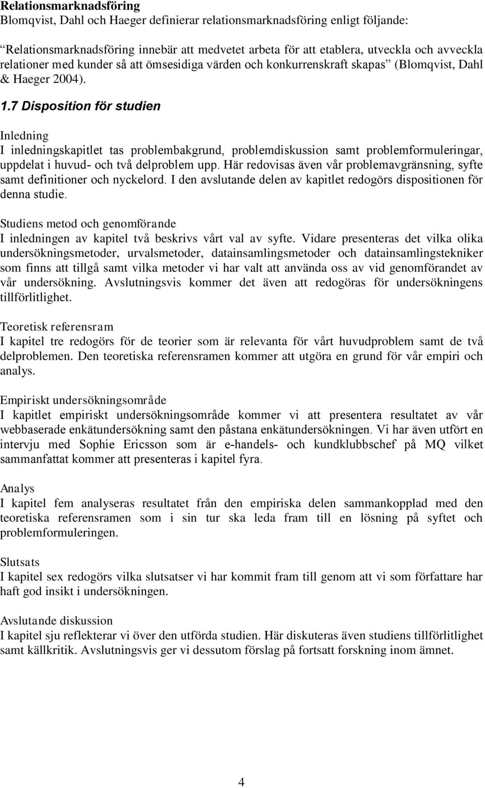 7 Disposition för studien Inledning I inledningskapitlet tas problembakgrund, problemdiskussion samt problemformuleringar, uppdelat i huvud- och två delproblem upp.