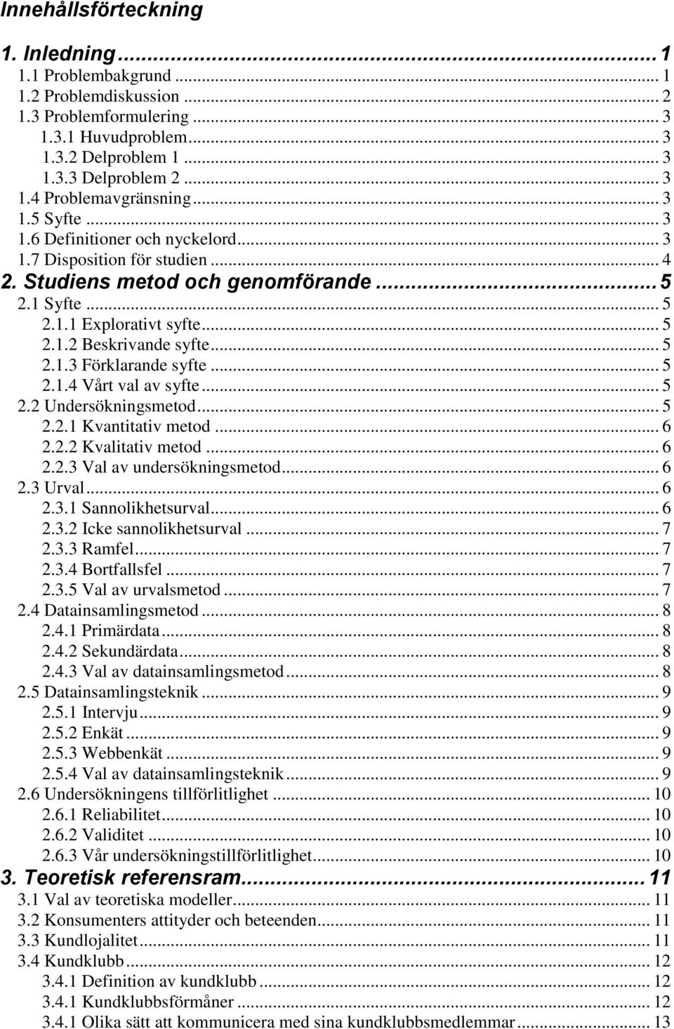 .. 5 2.1.3 Förklarande syfte... 5 2.1.4 Vårt val av syfte... 5 2.2 Undersökningsmetod... 5 2.2.1 Kvantitativ metod... 6 2.2.2 Kvalitativ metod... 6 2.2.3 Val av undersökningsmetod... 6 2.3 Urval... 6 2.3.1 Sannolikhetsurval.