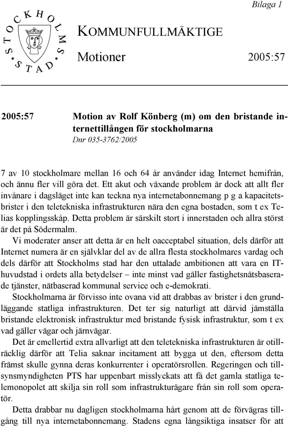 Ett akut och växande problem är dock att allt fler invånare i dagsläget inte kan teckna nya internetabonnemang p g a kapacitetsbrister i den teletekniska infrastrukturen nära den egna bostaden, som t