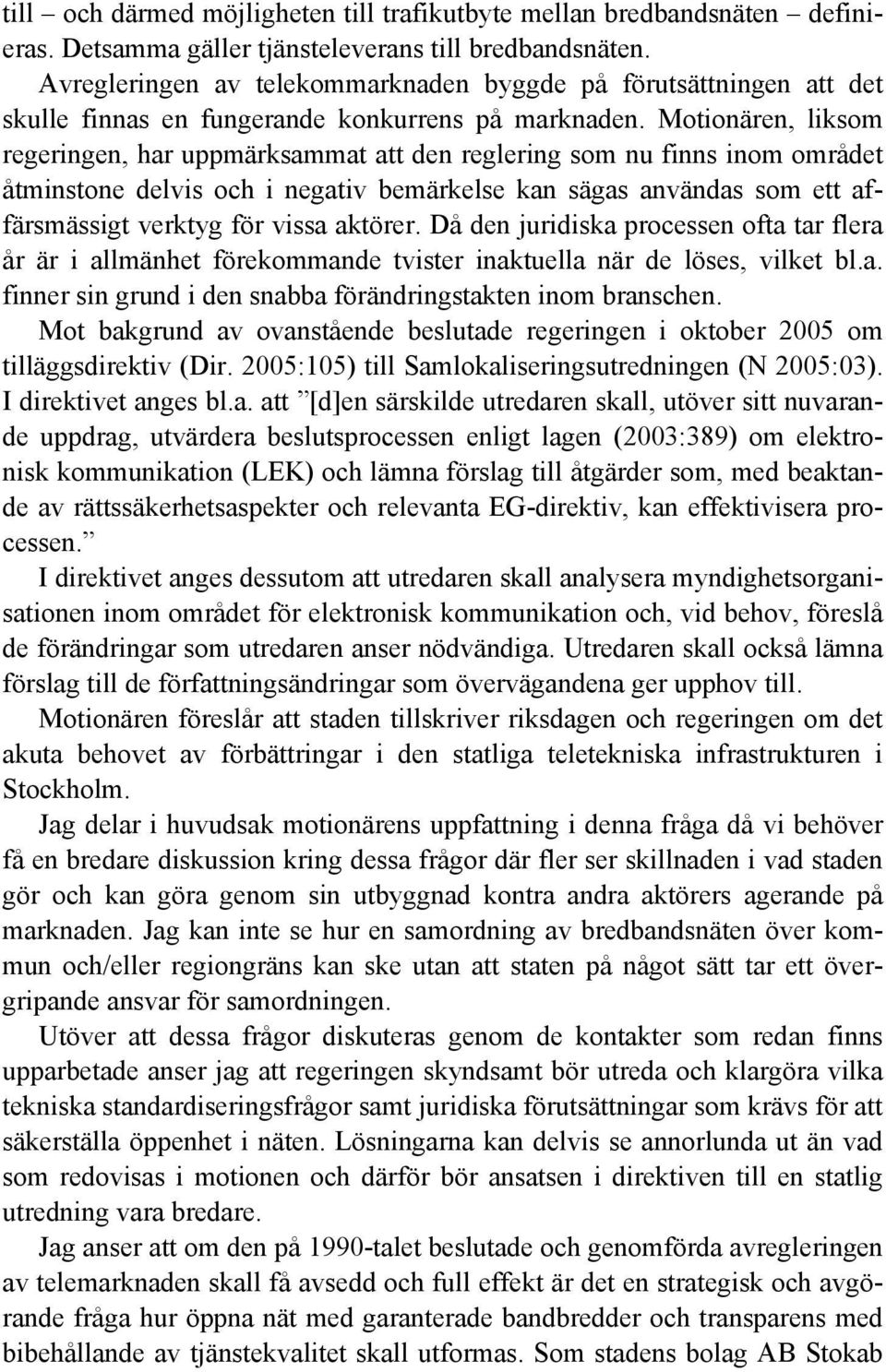 Motionären, liksom regeringen, har uppmärksammat att den reglering som nu finns inom området åtminstone delvis och i negativ bemärkelse kan sägas användas som ett affärsmässigt verktyg för vissa