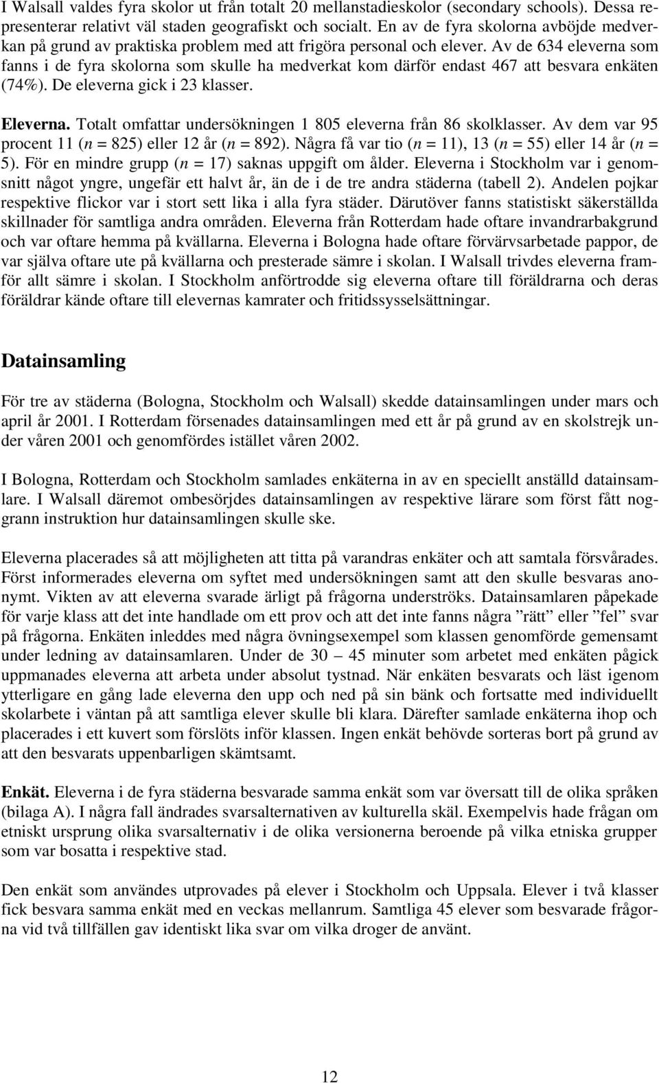 Av de 634 eleverna som fanns i de fyra skolorna som skulle ha medverkat kom därför endast 467 att besvara enkäten (74%). De eleverna gick i 23 klasser. Eleverna.