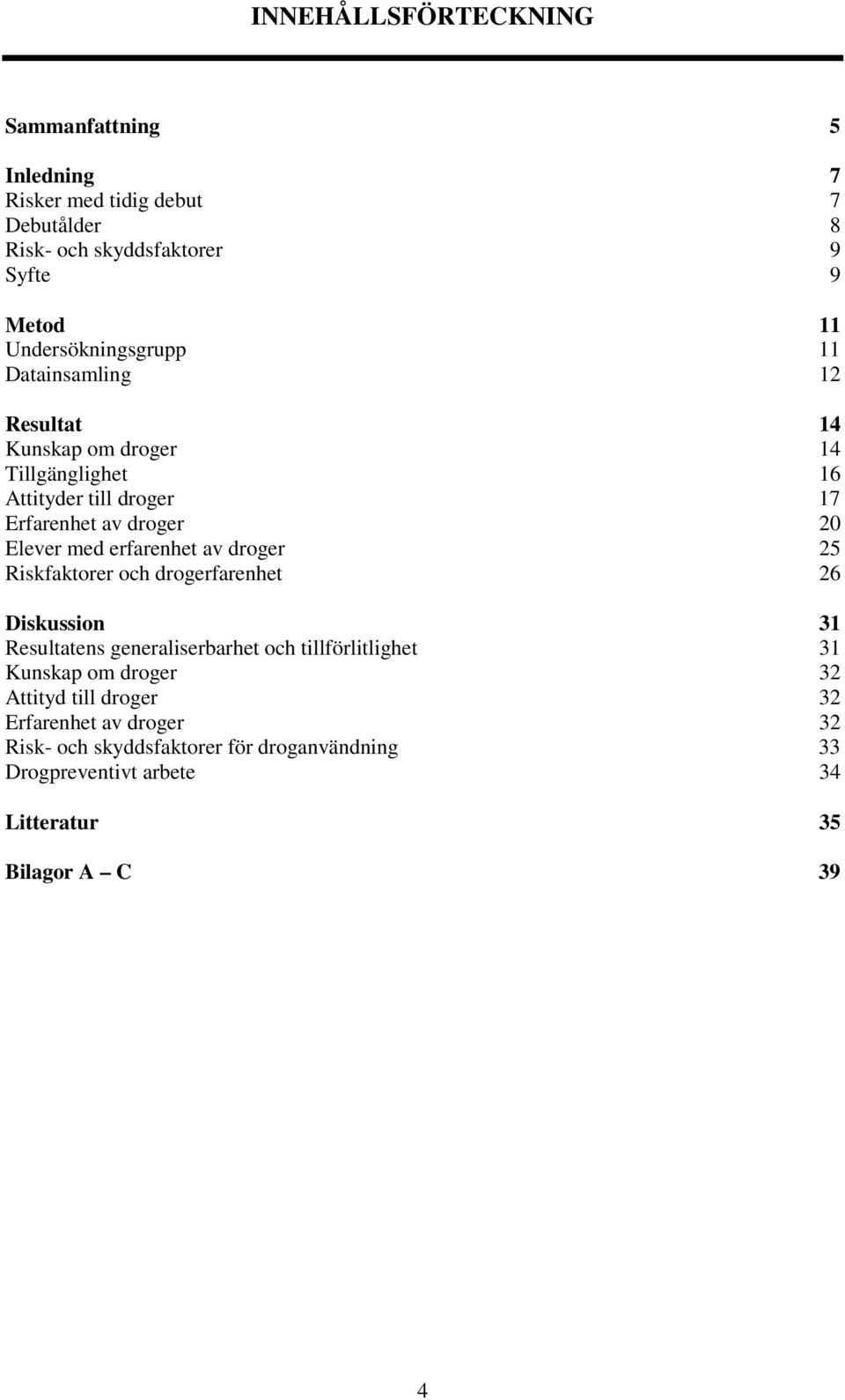 Elever med erfarenhet av droger 25 Riskfaktorer och drogerfarenhet 26 Diskussion 31 Resultatens generaliserbarhet och tillförlitlighet 31