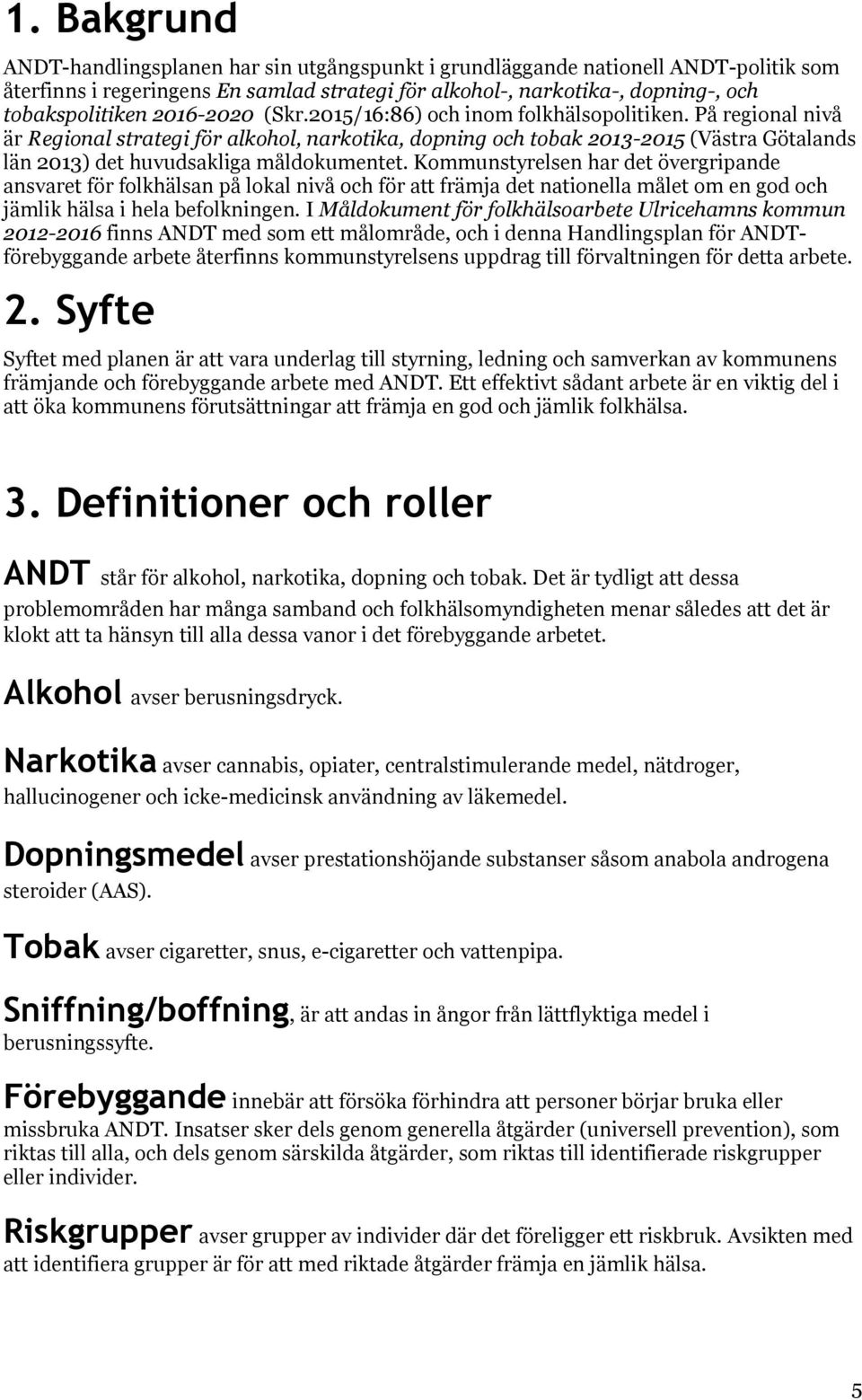 På regional nivå är Regional strategi för alkohol, narkotika, dopning och tobak 2013-2015 (Västra Götalands län 2013) det huvudsakliga måldokumentet.