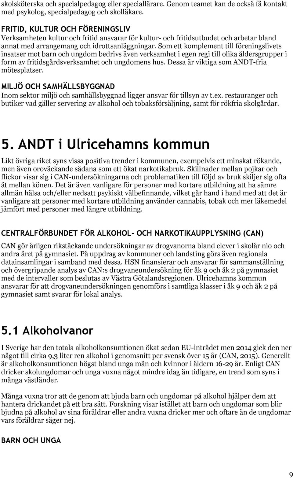 Som ett komplement till föreningslivets insatser mot barn och ungdom bedrivs även verksamhet i egen regi till olika åldersgrupper i form av fritidsgårdsverksamhet och ungdomens hus.