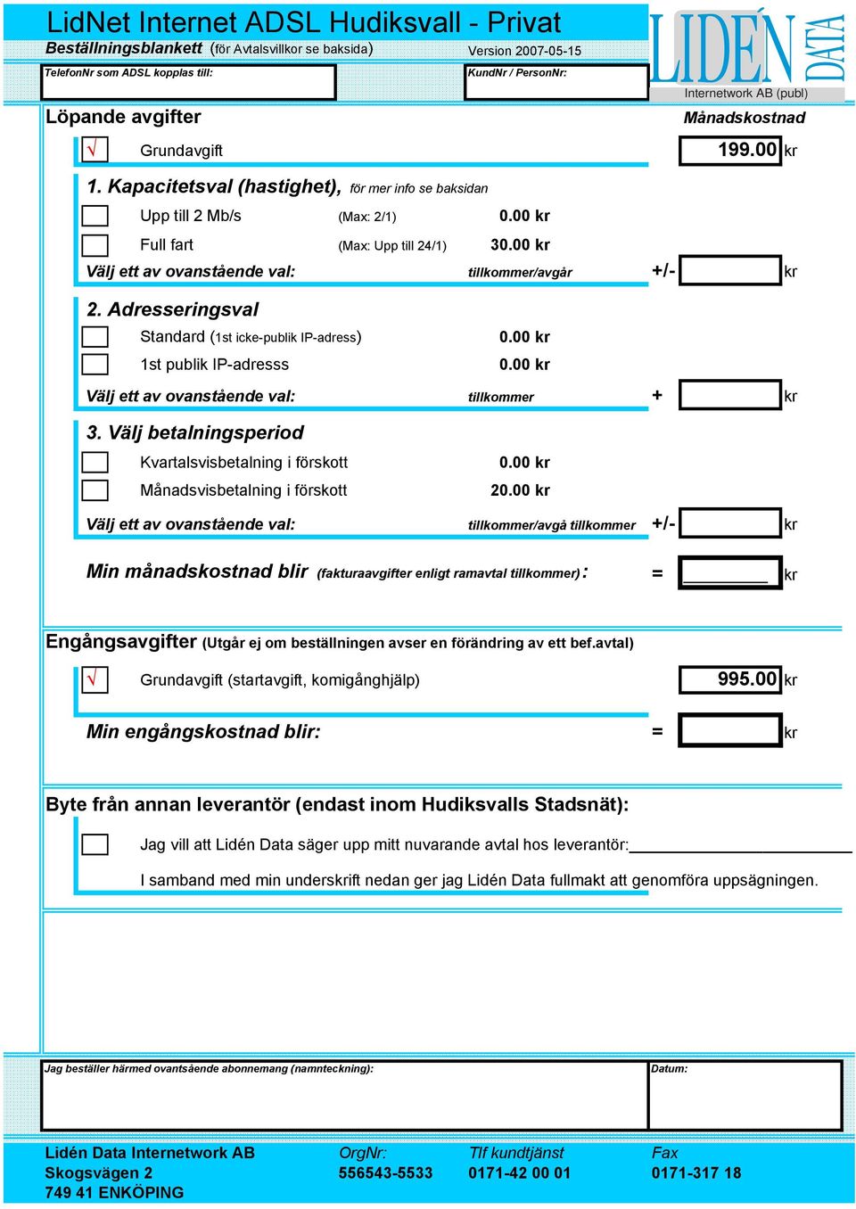 00 kr Välj ett av ovanstående val: tillkommer/avgår +/- kr 2. Adresseringsval Standard (1st icke-publik IP-adress) 1st publik IP-adresss 0.00 kr 0.00 kr Välj ett av ovanstående val: tillkommer + kr 3.