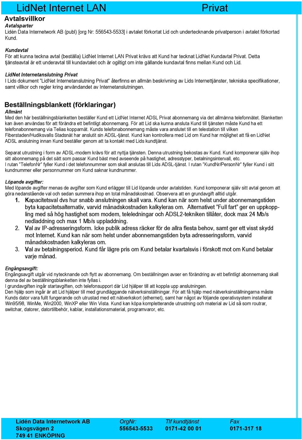 Detta tjänsteavtal är ett underavtal till kundavtalet och är ogiltigt om inte gällande kundavtal finns mellan Kund och Lid.