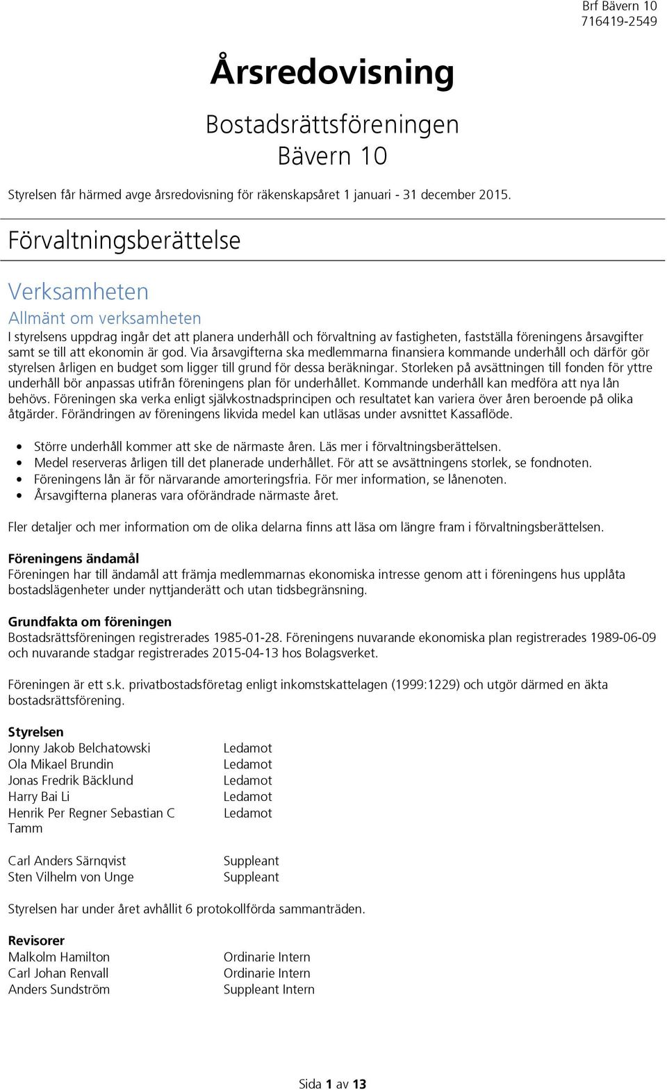 ekonomin är god. Via årsavgifterna ska medlemmarna finansiera kommande underhåll och därför gör styrelsen årligen en budget som ligger till grund för dessa beräkningar.