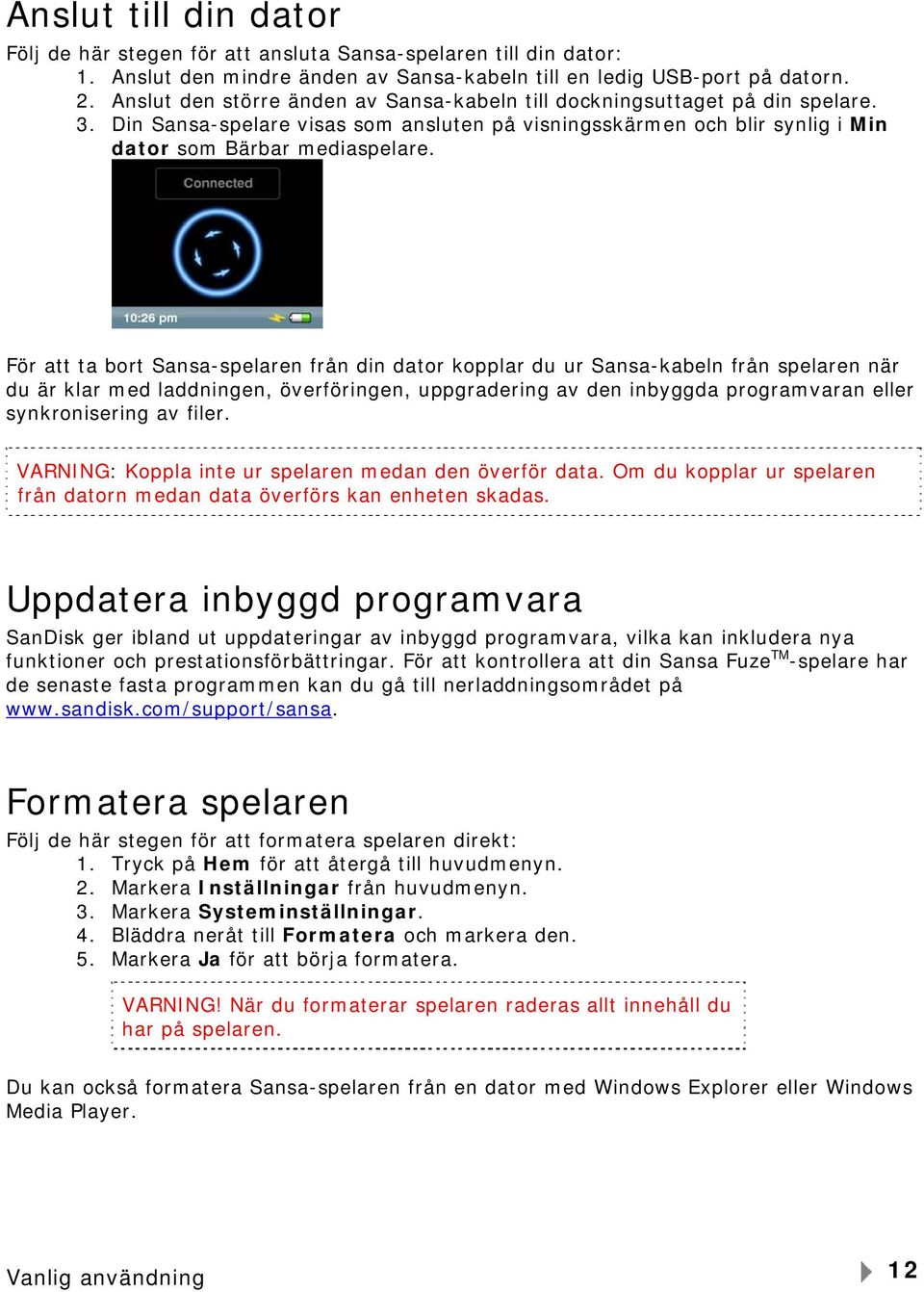 För att ta bort Sansa-spelaren från din dator kopplar du ur Sansa-kabeln från spelaren när du är klar med laddningen, överföringen, uppgradering av den inbyggda programvaran eller synkronisering av