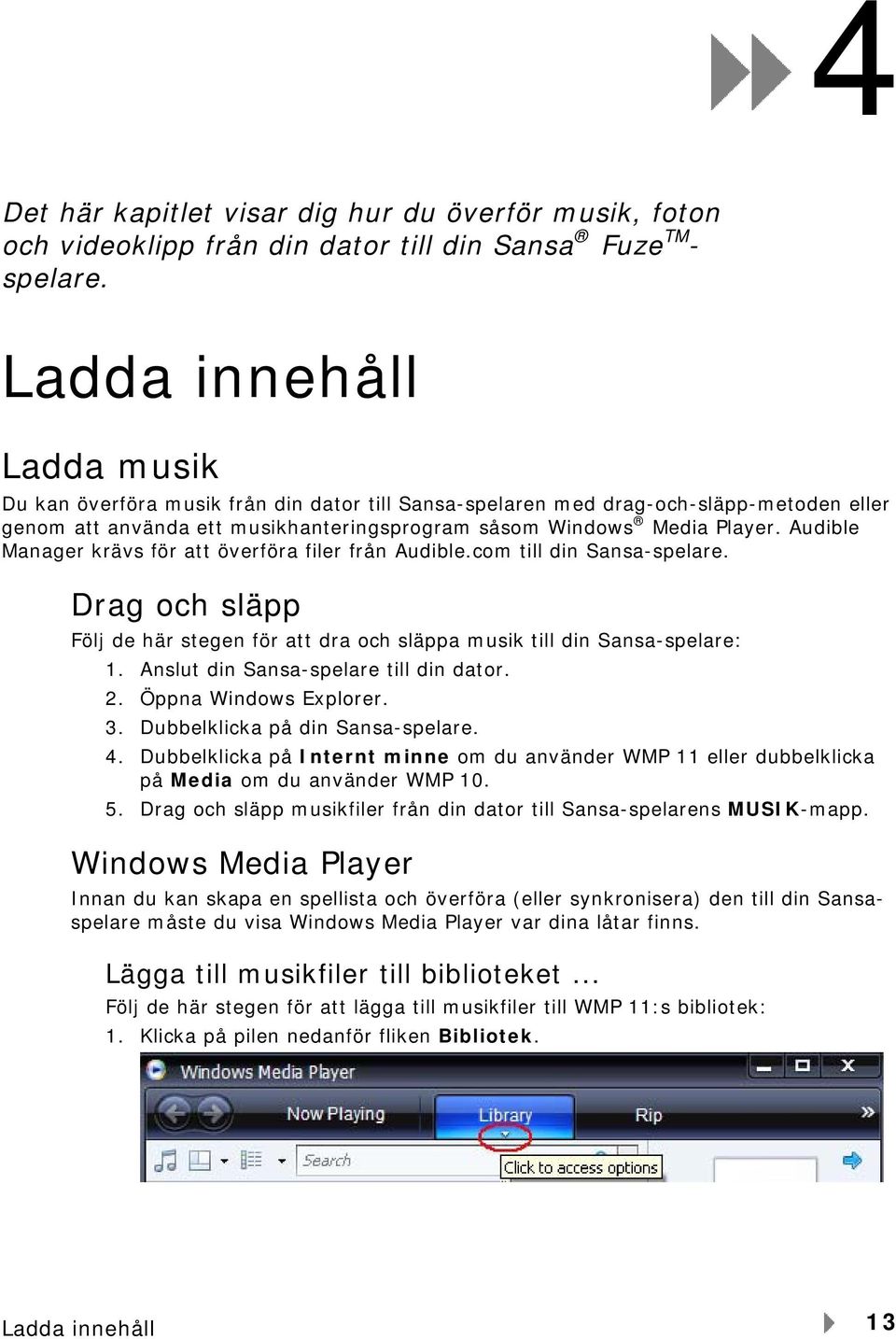 Audible Manager krävs för att överföra filer från Audible.com till din Sansa-spelare. Drag och släpp Följ de här stegen för att dra och släppa musik till din Sansa-spelare: 1.